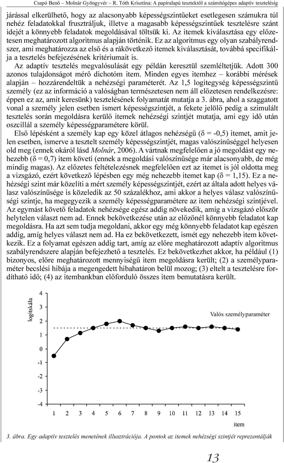 illetve a magasabb képességszintûek tesztelésre szánt idejét a könnyebb feladatok megoldásával töltsük ki. Az itemek kiválasztása egy elõzetesen meghatározott algoritmus alapján történik.
