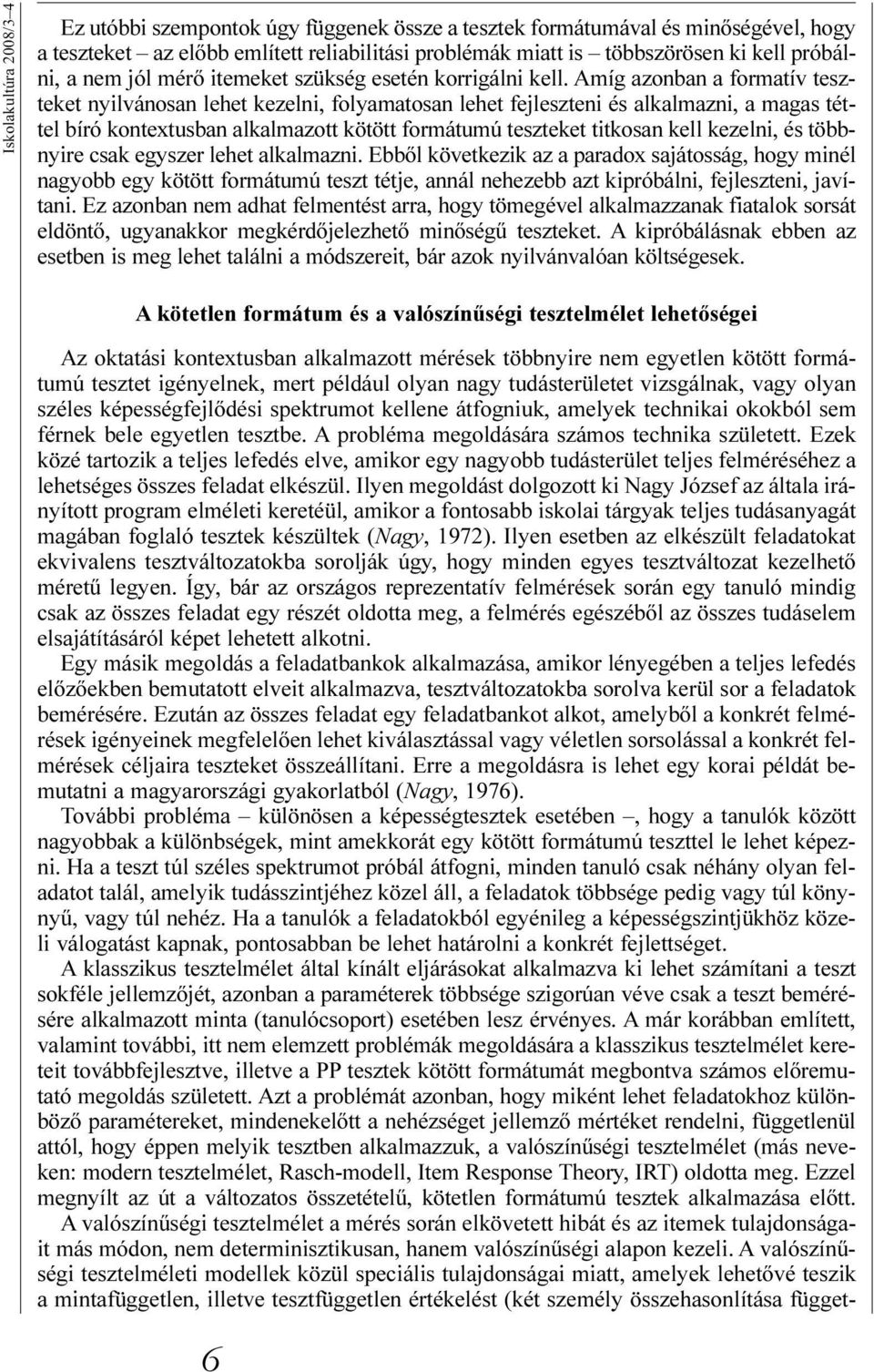 Amíg azonban a formatív teszteket nyilvánosan lehet kezelni, folyamatosan lehet fejleszteni és alkalmazni, a magas téttel bíró kontextusban alkalmazott kötött formátumú teszteket titkosan kell