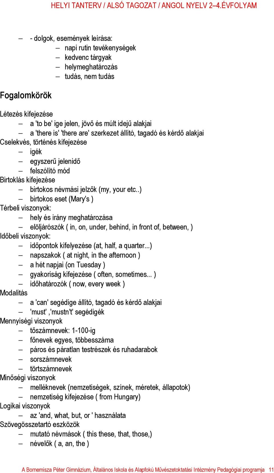 .) birtokos eset (Mary's ) Térbeli viszonyok: hely és irány meghatározása elöljárószók ( in, on, under, behind, in front of, between, ) Időbeli viszonyok: időpontok kifelyezése (at, half, a quarter.