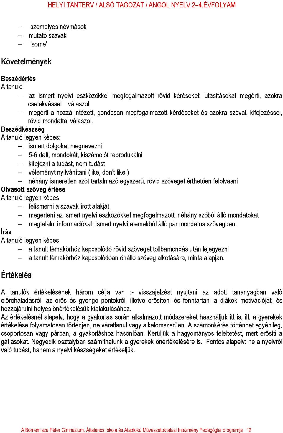 Beszédkészség A tanuló legyen képes: ismert dolgokat megnevezni 5-6 dalt, mondókát, kiszámolót reprodukálni kifejezni a tudást, nem tudást véleményt nyilvánítani (like, don't like ) néhány ismeretlen