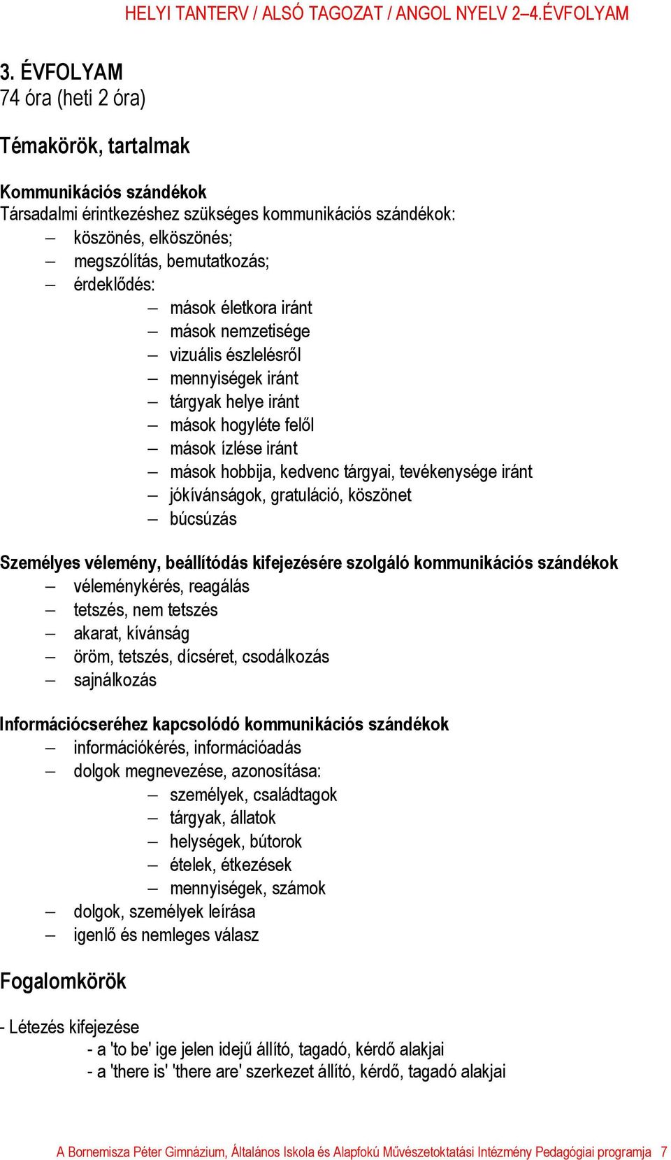 jókívánságok, gratuláció, köszönet búcsúzás Személyes vélemény, beállítódás kifejezésére szolgáló kommunikációs szándékok véleménykérés, reagálás tetszés, nem tetszés akarat, kívánság öröm, tetszés,