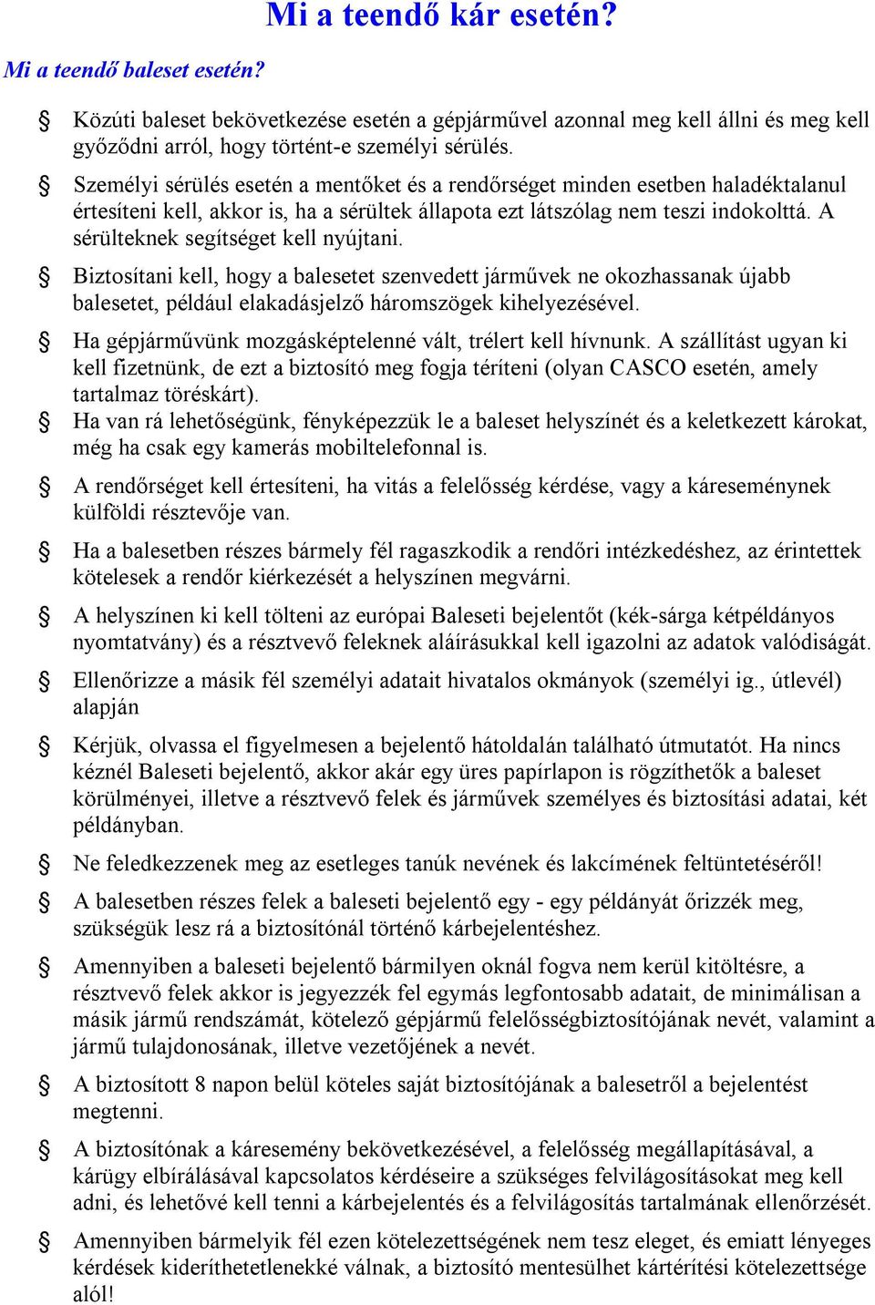 A sérülteknek segítséget kell nyújtani. Biztosítani kell, hogy a balesetet szenvedett járművek ne okozhassanak újabb balesetet, például elakadásjelző háromszögek kihelyezésével.