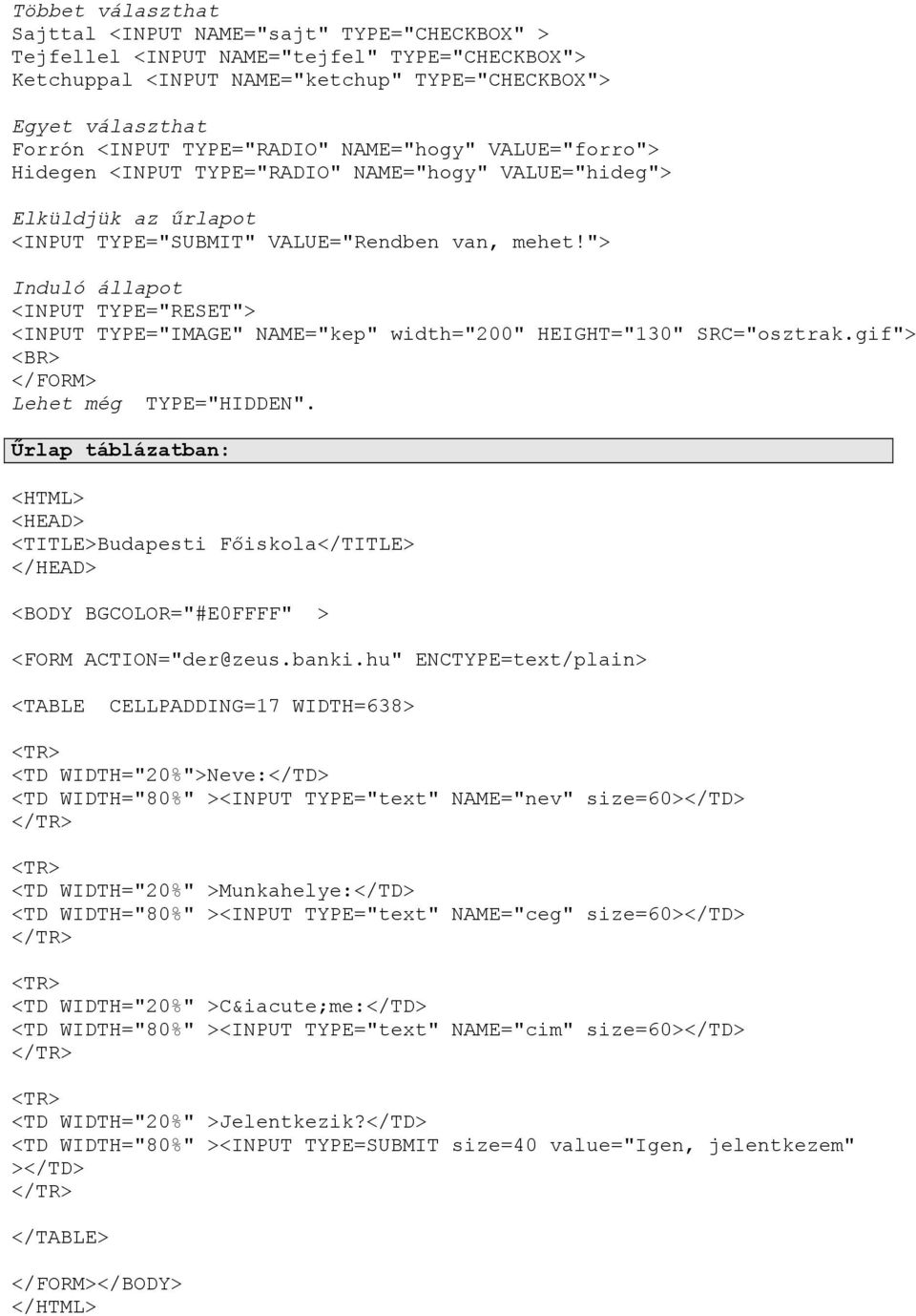"> Induló állapot <INPUT TYPE="RESET"> <INPUT TYPE="IMAGE" NAME="kep" width="200" HEIGHT="130" SRC="osztrak.gif"> <BR> </FORM> Lehet még TYPE="HIDDEN".
