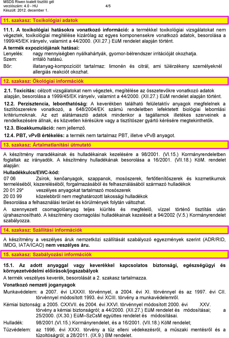 .1. A toxikológiai hatásokra vonatkozó információ: a termékkel toxikológiai vizsgálatokat nem végeztek, toxikológiai megítélése kizárólag az egyes komponensekre vonatkozó adatok, besorolása a