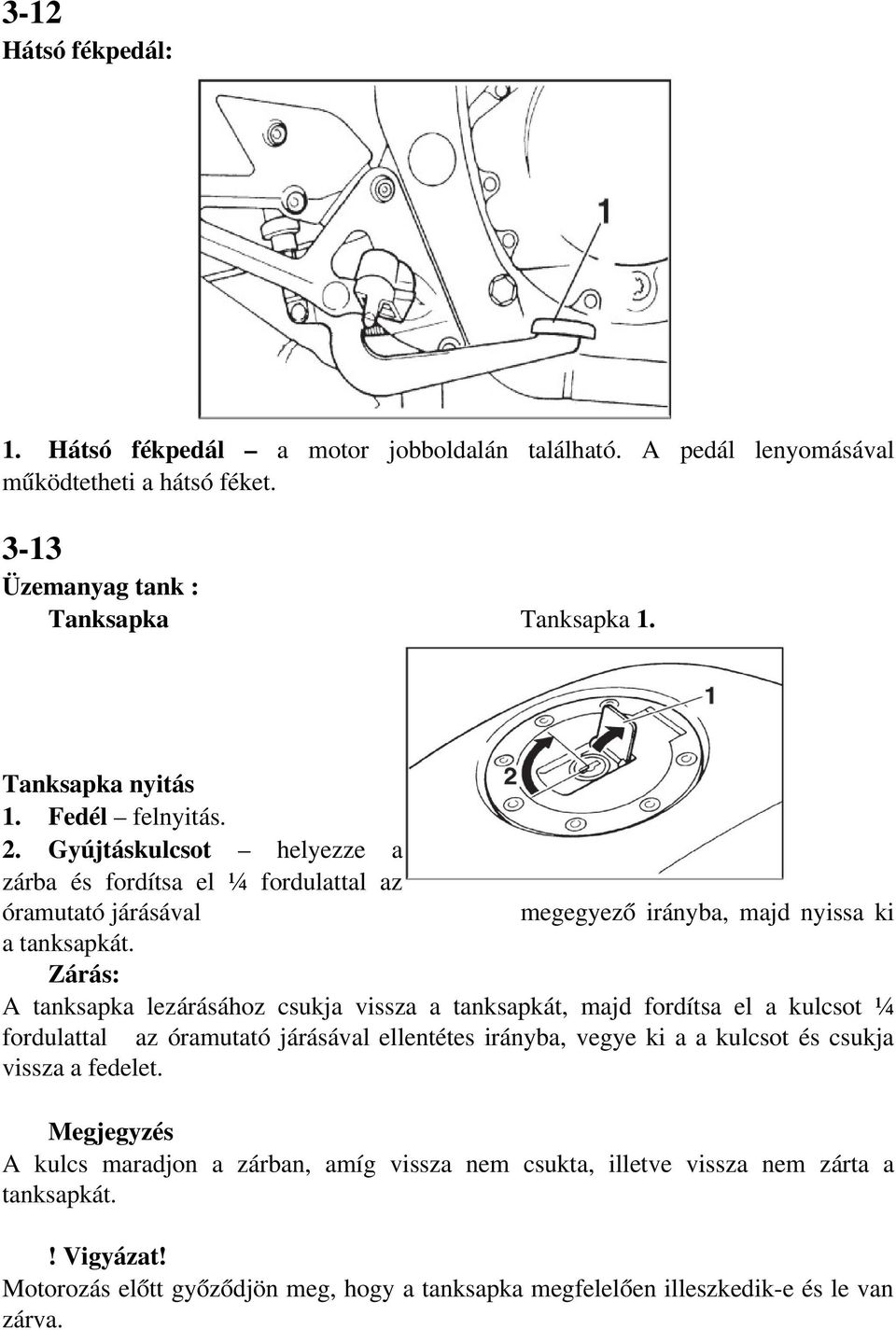 Zárás: A tanksapka lezárásához csukja vissza a tanksapkát, majd fordítsa el a kulcsot ¼ fordulattal az óramutató járásával ellentétes irányba, vegye ki a a kulcsot és csukja vissza a