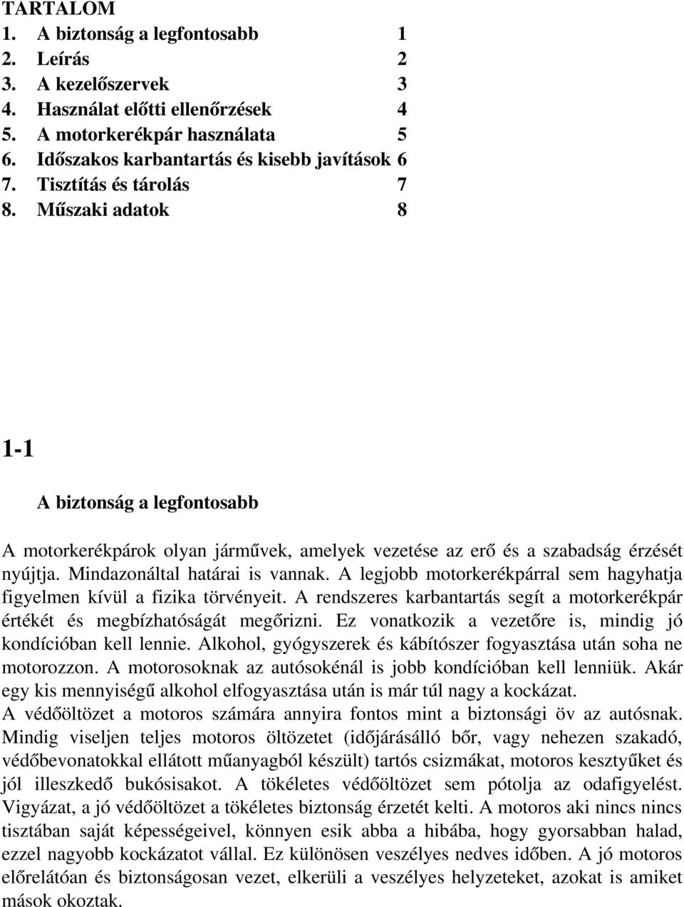 Mindazonáltal határai is vannak. A legjobb motorkerékpárral sem hagyhatja figyelmen kívül a fizika törvényeit. A rendszeres karbantartás segít a motorkerékpár értékét és megbízhatóságát megőrizni.