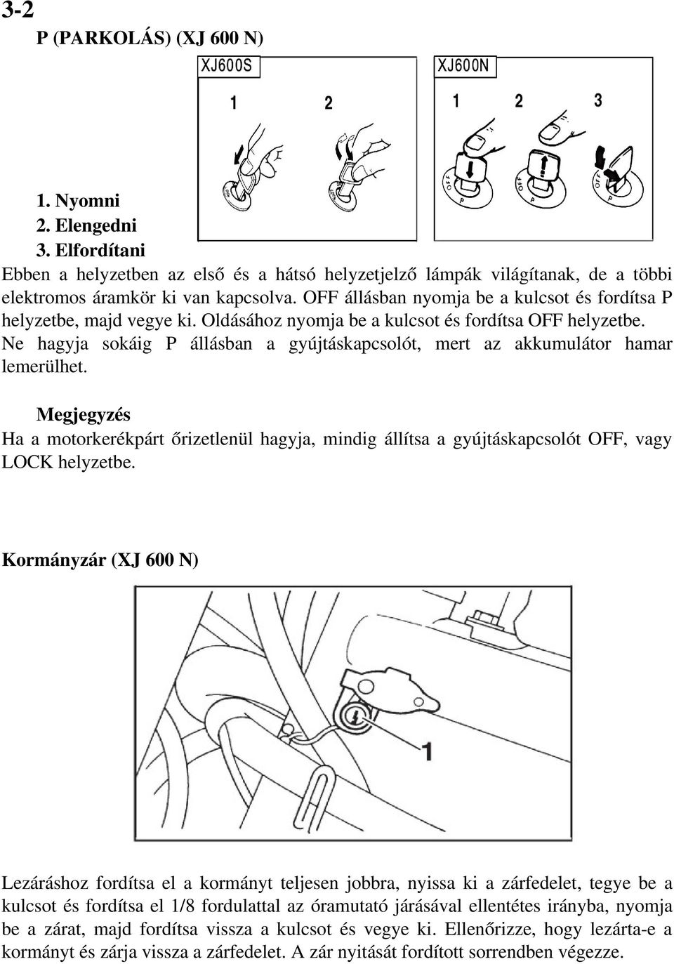 Ne hagyja sokáig P állásban a gyújtáskapcsolót, mert az akkumulátor hamar lemerülhet. Megjegyzés Ha a motorkerékpárt őrizetlenül hagyja, mindig állítsa a gyújtáskapcsolót OFF, vagy LOCK helyzetbe.