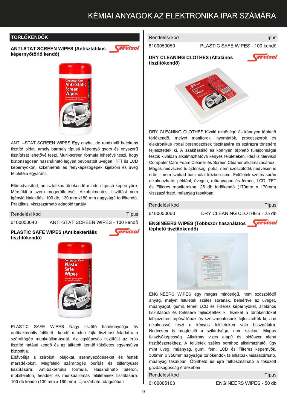 Multi-screen formula lehetővé teszi, hogy biztonságosan használható legyen bevonatolt üvegen, TFT és LCD képernyőkön, szkennerek és fényképezőgépek kijelzőin és üveg felületein egyaránt.