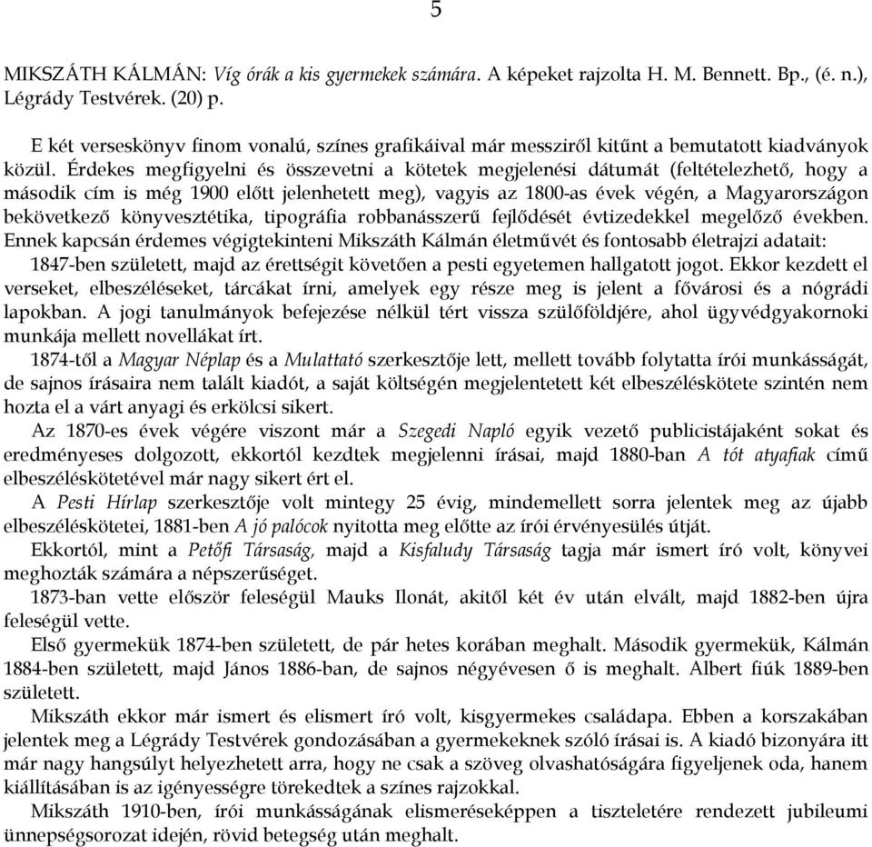 Érdekes megfigyelni és összevetni a kötetek megjelenési dátumát (feltételezhető, hogy a második cím is még 1900 előtt jelenhetett meg), vagyis az 1800-as évek végén, a Magyarországon bekövetkező