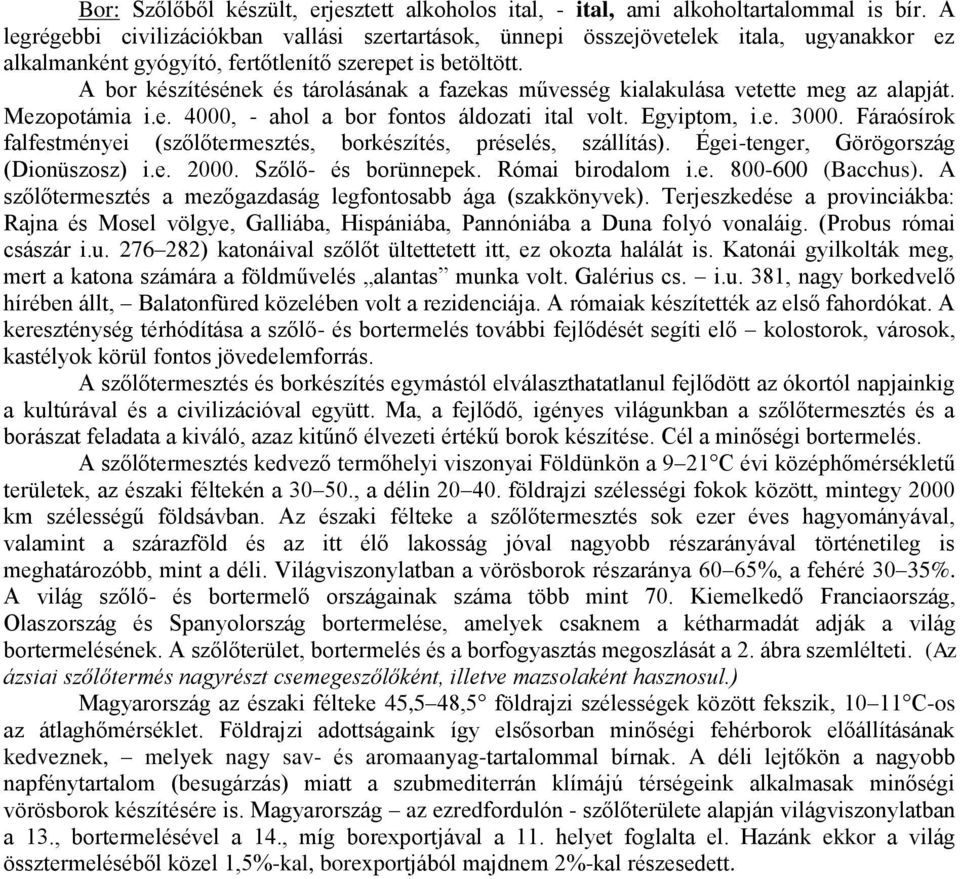 A bor készítésének és tárolásának a fazekas művesség kialakulása vetette meg az alapját. Mezopotámia i.e. 4000, - ahol a bor fontos áldozati ital volt. Egyiptom, i.e. 3000.