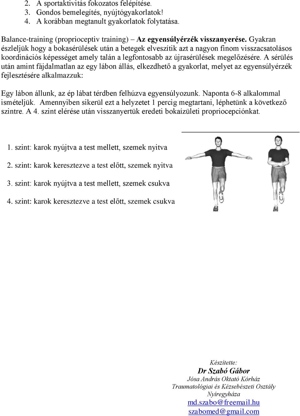 Gyakran észleljük hogy a bokasérülések után a betegek elveszítik azt a nagyon finom visszacsatolásos koordinációs képességet amely talán a legfontosabb az újrasérülések megelőzésére.