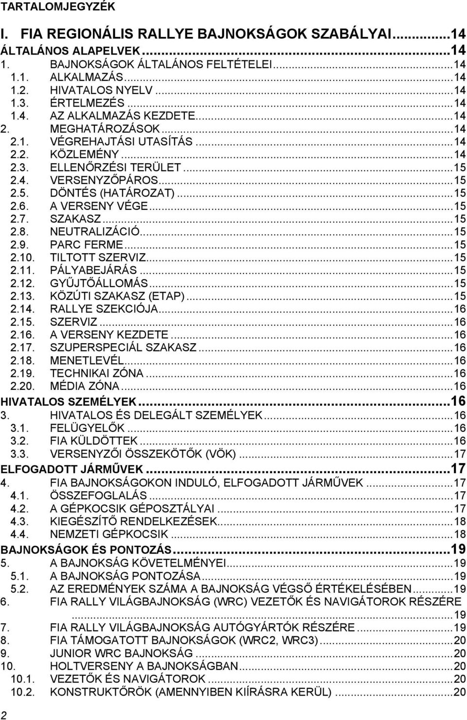 .. 15 2.6. A VERSENY VÉGE... 15 2.7. SZAKASZ... 15 2.8. NEUTRALIZÁCIÓ... 15 2.9. PARC FERME... 15 2.10. TILTOTT SZERVIZ... 15 2.11. PÁLYABEJÁRÁS... 15 2.12. GYŰJTŐÁLLOMÁS... 15 2.13.