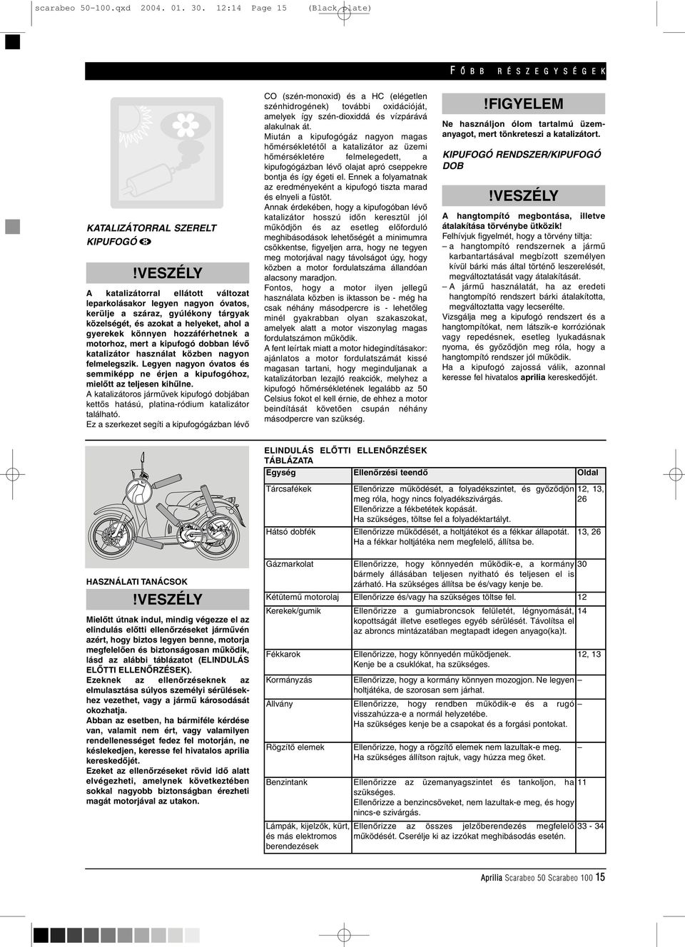 és azokat a helyeket, ahol a gyerekek könnyen hozzáférhetnek a motorhoz, mert a kipufogó dobban lévô katalizátor használat közben nagyon felmelegszik.
