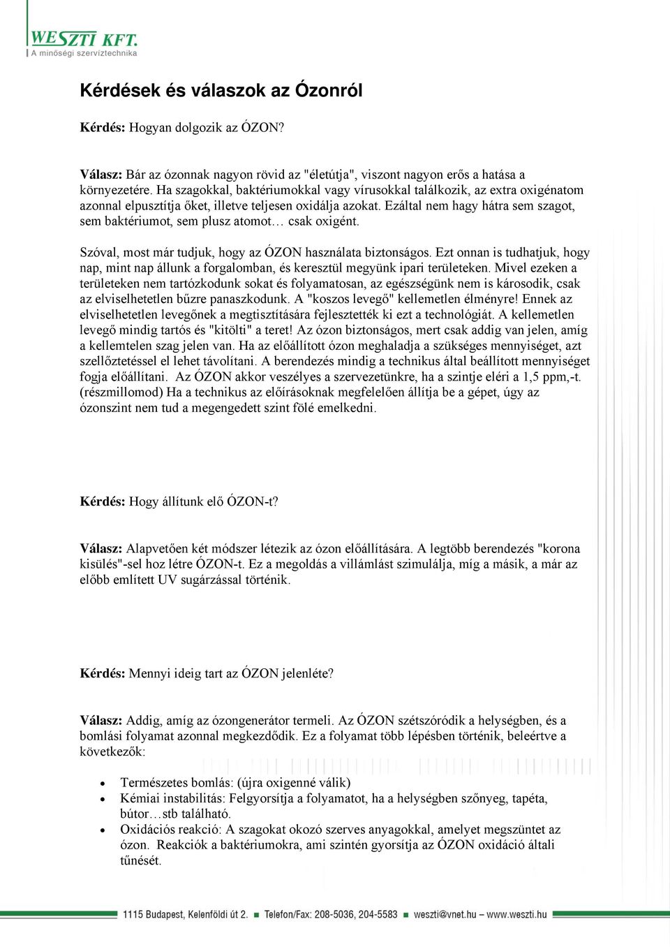 Ezáltal nem hagy hátra sem szagot, sem baktériumot, sem plusz atomot csak oxigént. Szóval, most már tudjuk, hogy az ÓZON használata biztonságos.