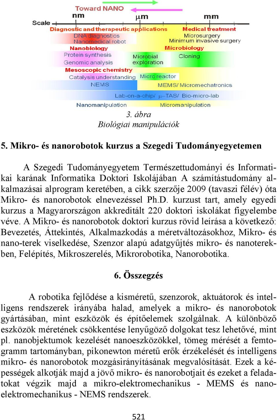 keretében, a cikk szerzője 2009 (tavaszi félév) óta Mikro- és nanorobotok elnevezéssel Ph.D. kurzust tart, amely egyedi kurzus a Magyarországon akkreditált 220 doktori iskolákat figyelembe véve.