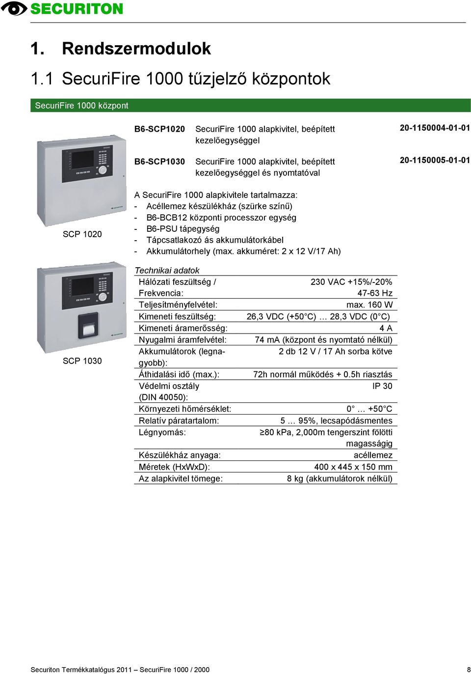 nyomtatóval 20-1150004-01-01 20-1150005-01-01 SCP 1020 A SecuriFire 1000 alapkivitele tartalmazza: - Acéllemez készülékház (szürke színű) - B6-BCB12 központi processzor egység - B6-PSU tápegység -