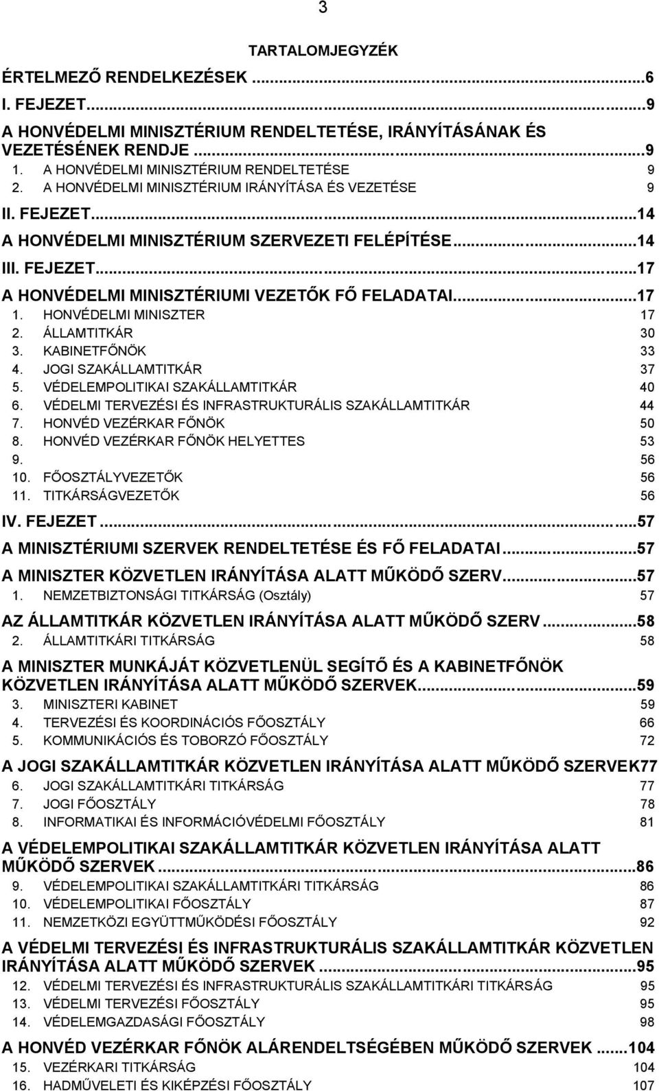 HONVÉDELMI MINISZTER 17 2. ÁLLAMTITKÁR 30 3. KABINETFŐNÖK 33 4. JOGI SZAKÁLLAMTITKÁR 37 5. VÉDELEMPOLITIKAI SZAKÁLLAMTITKÁR 40 6. VÉDELMI TERVEZÉSI ÉS INFRASTRUKTURÁLIS SZAKÁLLAMTITKÁR 44 7.