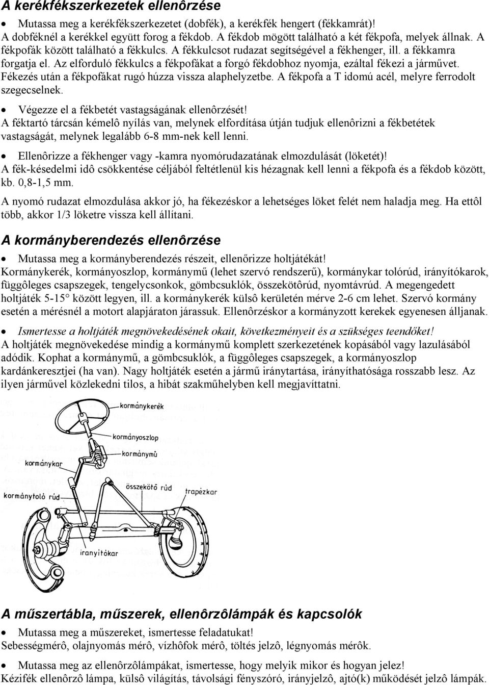 Az elforduló fékkulcs a fékpofákat a forgó fékdobhoz nyomja, ezáltal fékezi a járművet. Fékezés után a fékpofákat rugó húzza vissza alaphelyzetbe.