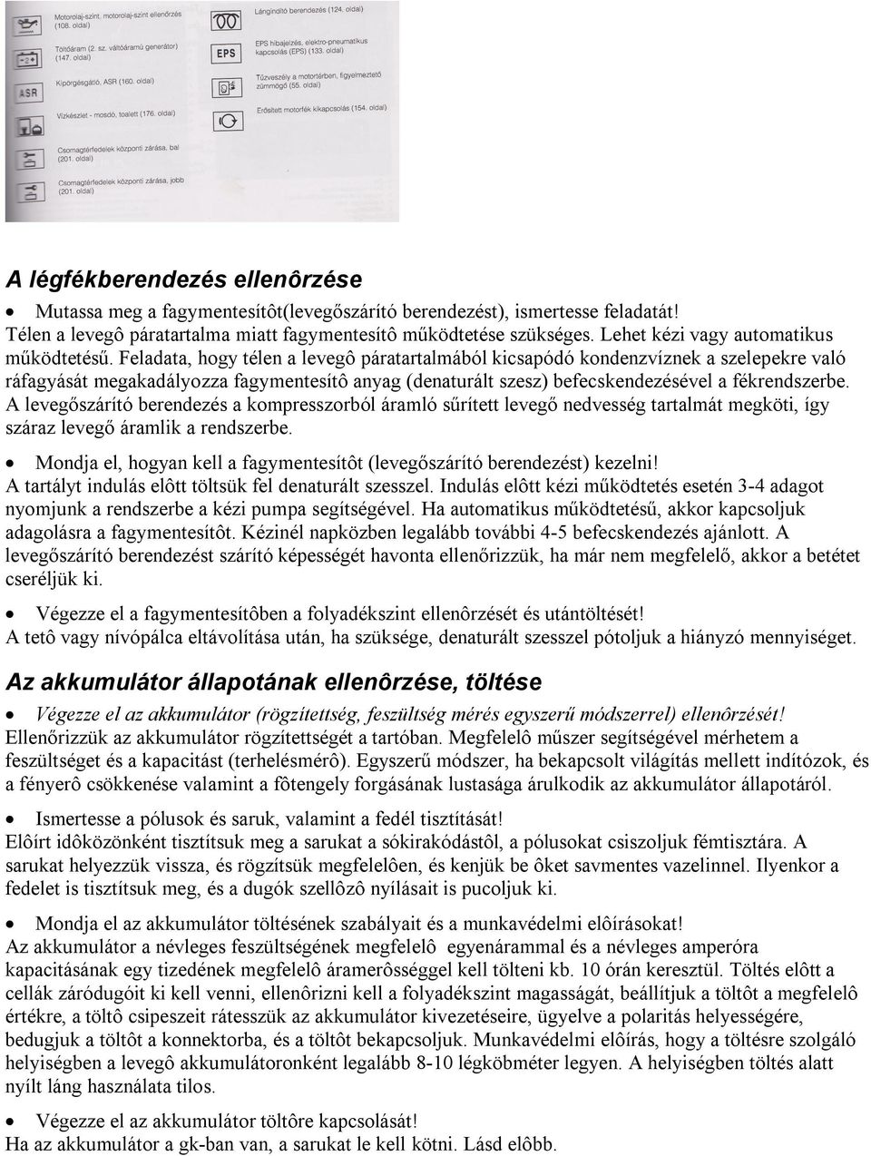 Feladata, hogy télen a levegô páratartalmából kicsapódó kondenzvíznek a szelepekre való ráfagyását megakadályozza fagymentesítô anyag (denaturált szesz) befecskendezésével a fékrendszerbe.