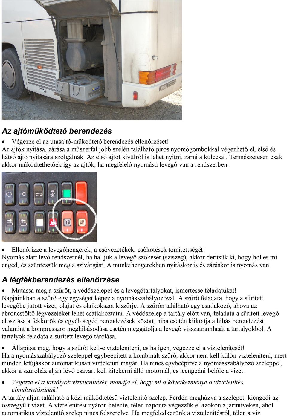 Természetesen csak akkor működtethetôek így az ajtók, ha megfelelô nyomású levegô van a rendszerben. Ellenôrizze a levegôhengerek, a csôvezetékek, csôkötések tömítettségét!