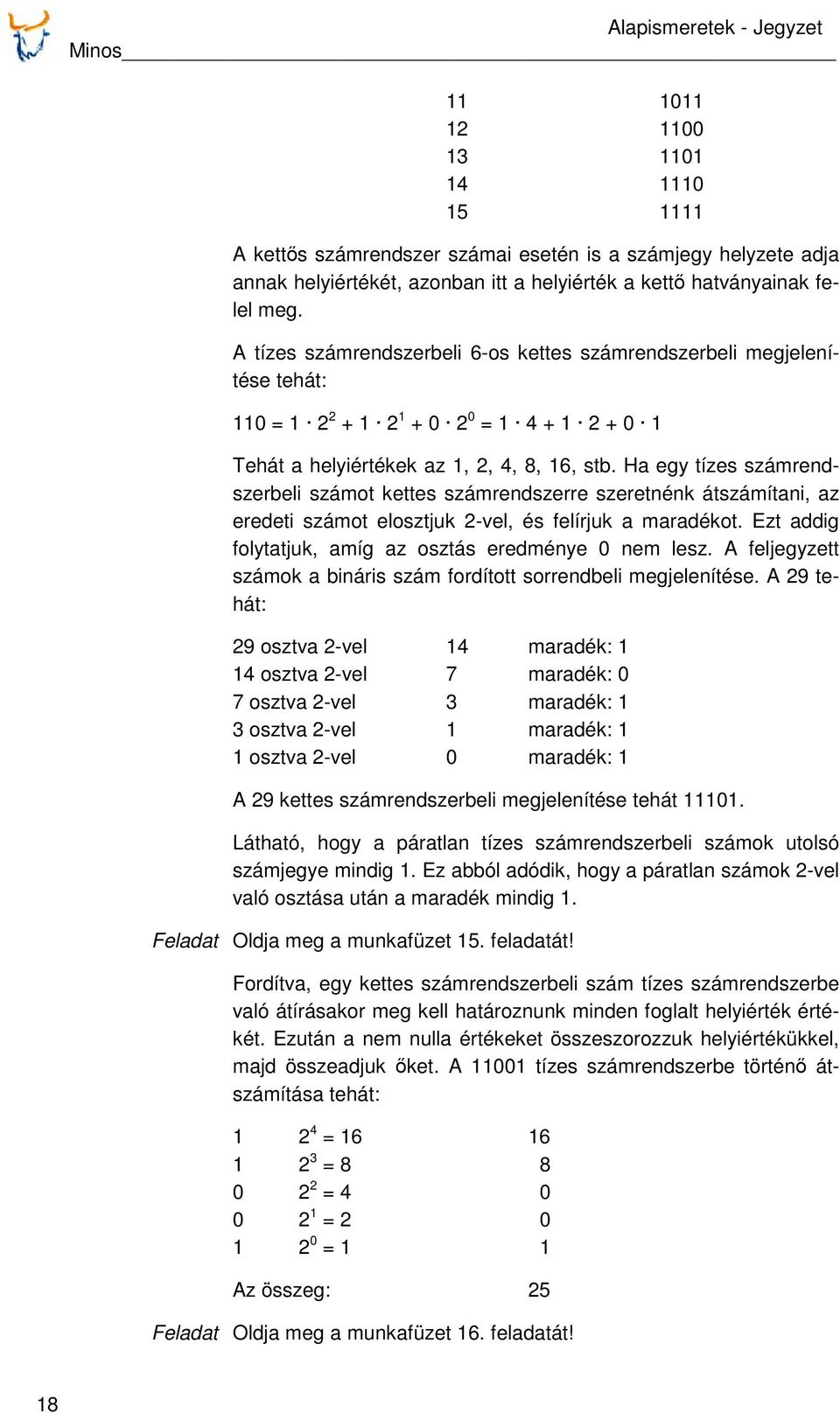 Ha egy tízes számrendszerbeli számot kettes számrendszerre szeretnénk átszámítani, az eredeti számot elosztjuk 2-vel, és felírjuk a maradékot.