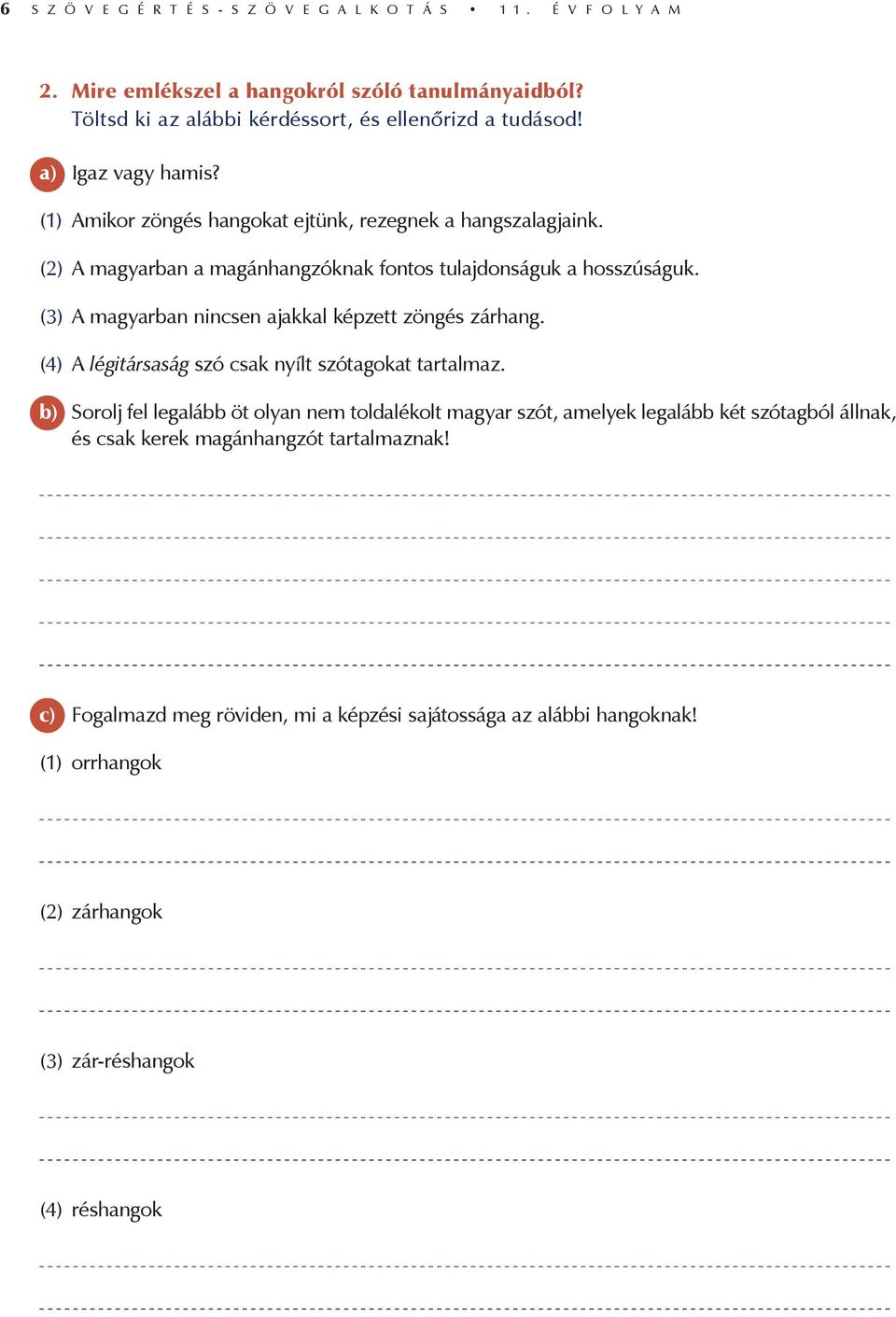 (2) A magyarban a magánhangzóknak fontos tulajdonságuk a hosszúságuk. (3) A magyarban nincsen ajakkal képzett zöngés zárhang.