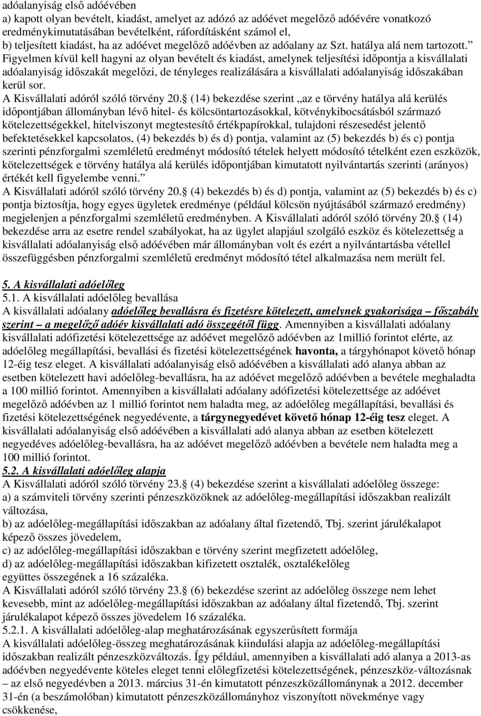 Figyelmen kívül kell hagyni az olyan bevételt és kiadást, amelynek teljesítési időpontja a kisvállalati adóalanyiság időszakát megelőzi, de tényleges realizálására a kisvállalati adóalanyiság