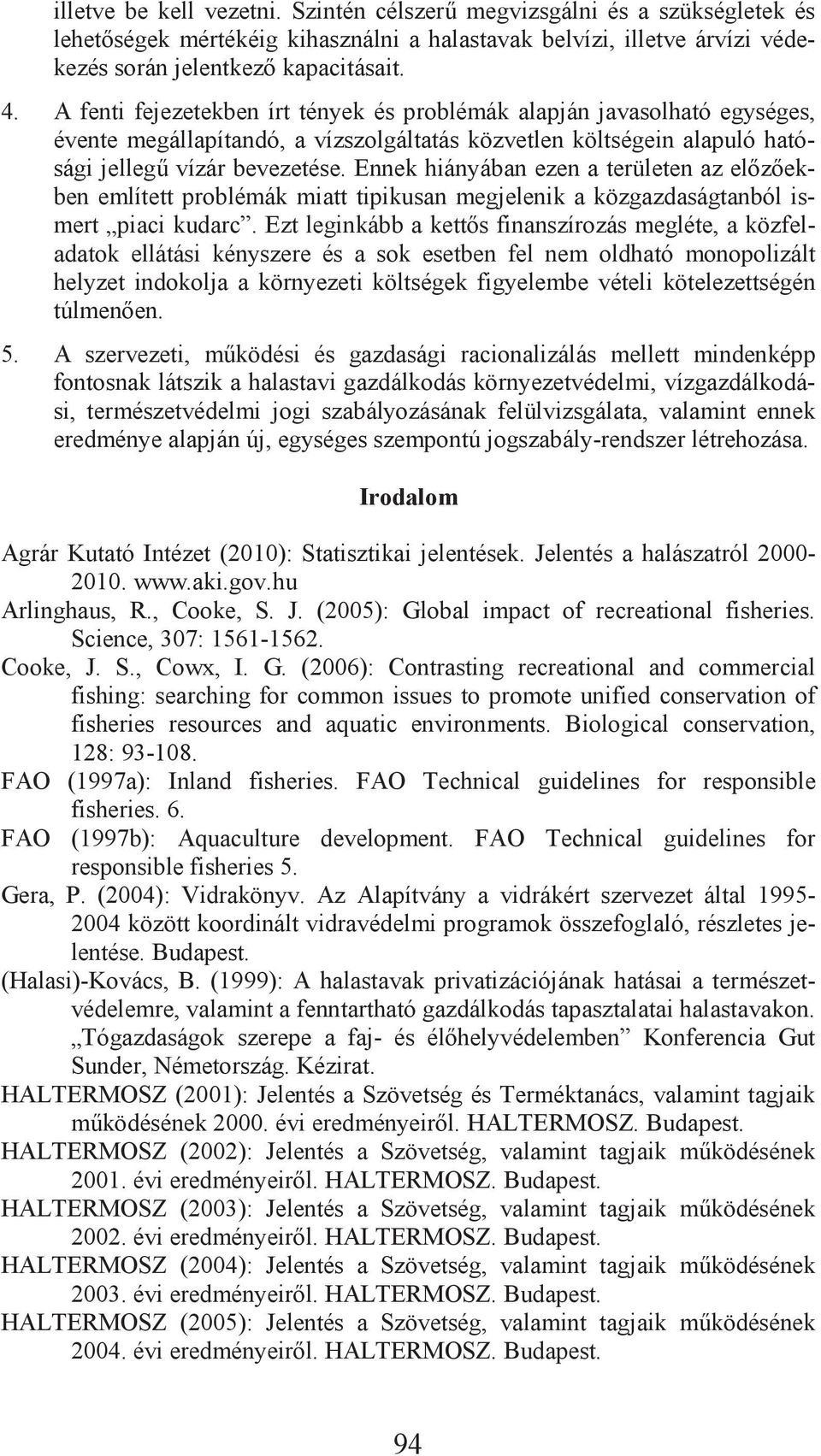 Ennek hiányában ezen a területen az el z ekben említett problémák miatt tipikusan megjelenik a közgazdaságtanból ismert piaci kudarc.