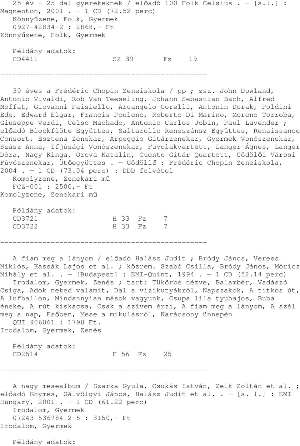 Marino, Moreno Torroba, Giuseppe Verdi, Celso Machado, Antonio Carlos Jobin, Paul Lavender ; el adó Blockflöte Együttes, Saltarello Reneszánsz Együttes, Renaissance Consort, Esztena Zenekar, Arpeggio