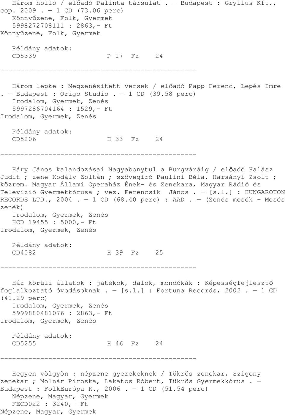 58 perc) 5997286704164 : 1529,- Ft CD5206 H 33 Fz 24 Háry János kalandozásai Nagyabonytul a Burgváráig / el adó Halász Judit ; zene Kodály Zoltán ; szövegíró Paulini Béla, Harsányi Zsolt ; közrem.