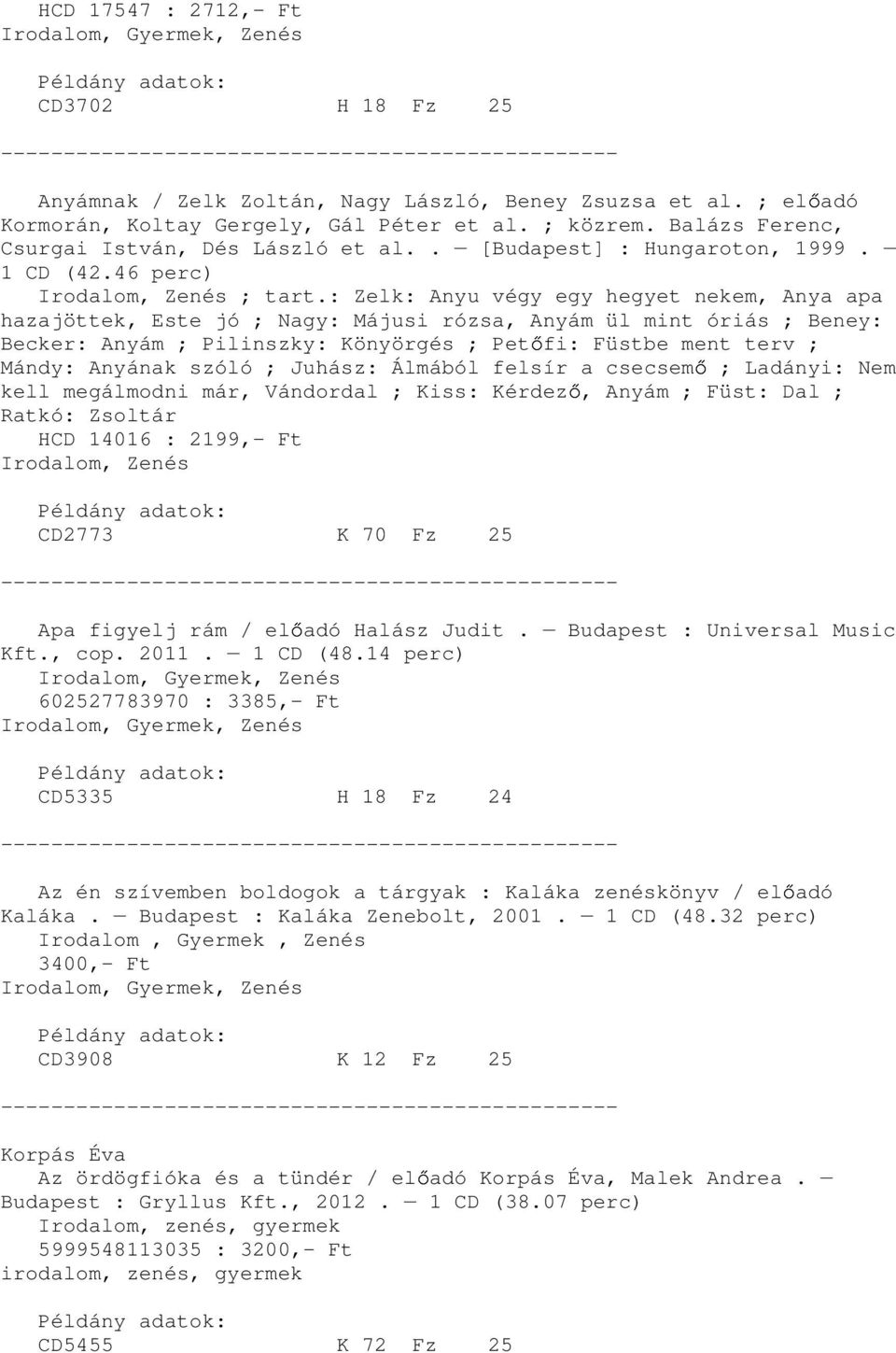 : Zelk: Anyu végy egy hegyet nekem, Anya apa hazajöttek, Este jó ; Nagy: Májusi rózsa, Anyám ül mint óriás ; Beney: Becker: Anyám ; Pilinszky: Könyörgés ; Pet fi: Füstbe ment terv ; Mándy: Anyának