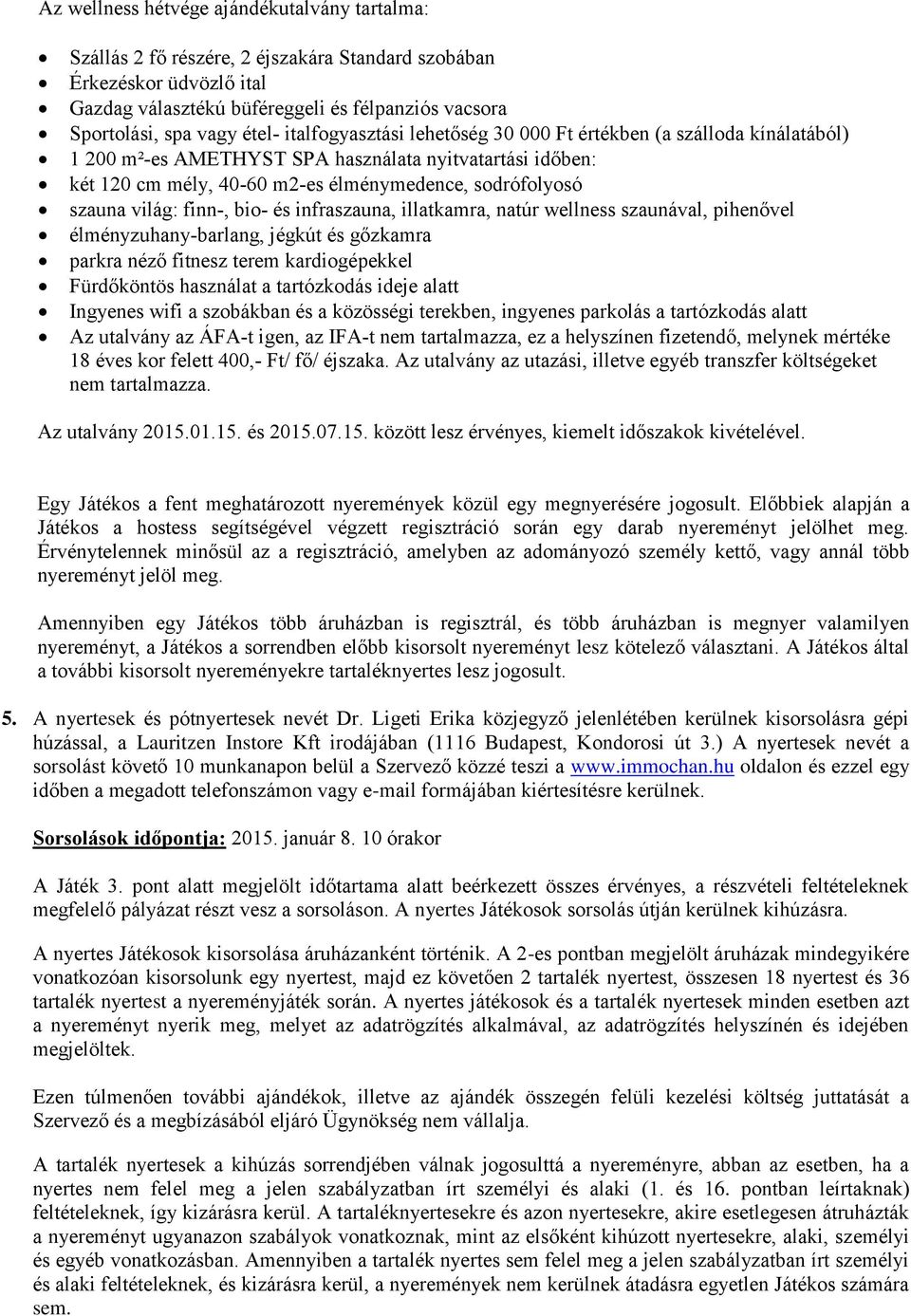 világ: finn-, bio- és infraszauna, illatkamra, natúr wellness szaunával, pihenővel élményzuhany-barlang, jégkút és gőzkamra parkra néző fitnesz terem kardiogépekkel Fürdőköntös használat a