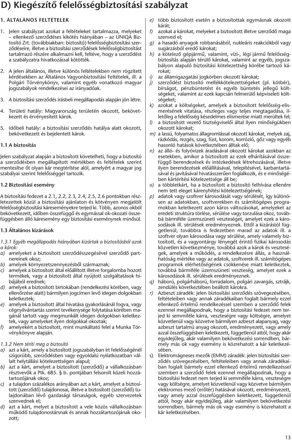hivatkozással kötötték. 2. A jelen általános, illetve különös feltételekben nem rögzített kérdésekben az Általános Vagyonbiztosítási Feltételek, ill.