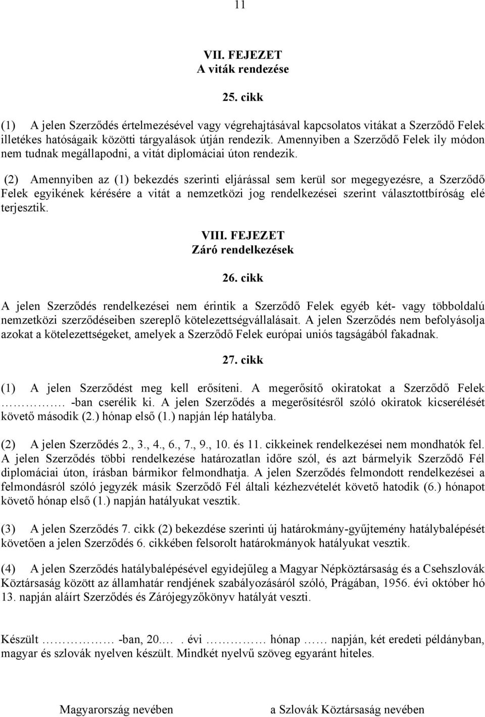 (2) Amennyiben az (1) bekezdés szerinti eljárással sem kerül sor megegyezésre, a Szerződő Felek egyikének kérésére a vitát a nemzetközi jog rendelkezései szerint választottbíróság elé terjesztik.