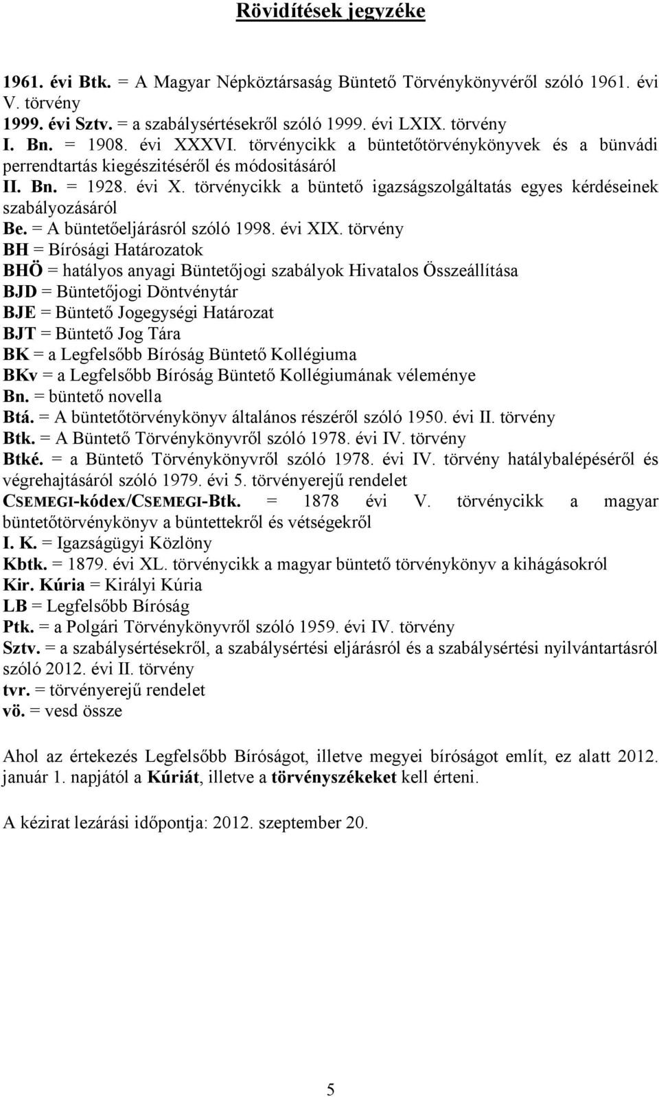 törvénycikk a büntető igazságszolgáltatás egyes kérdéseinek szabályozásáról Be. = A büntetőeljárásról szóló 1998. évi XIX.