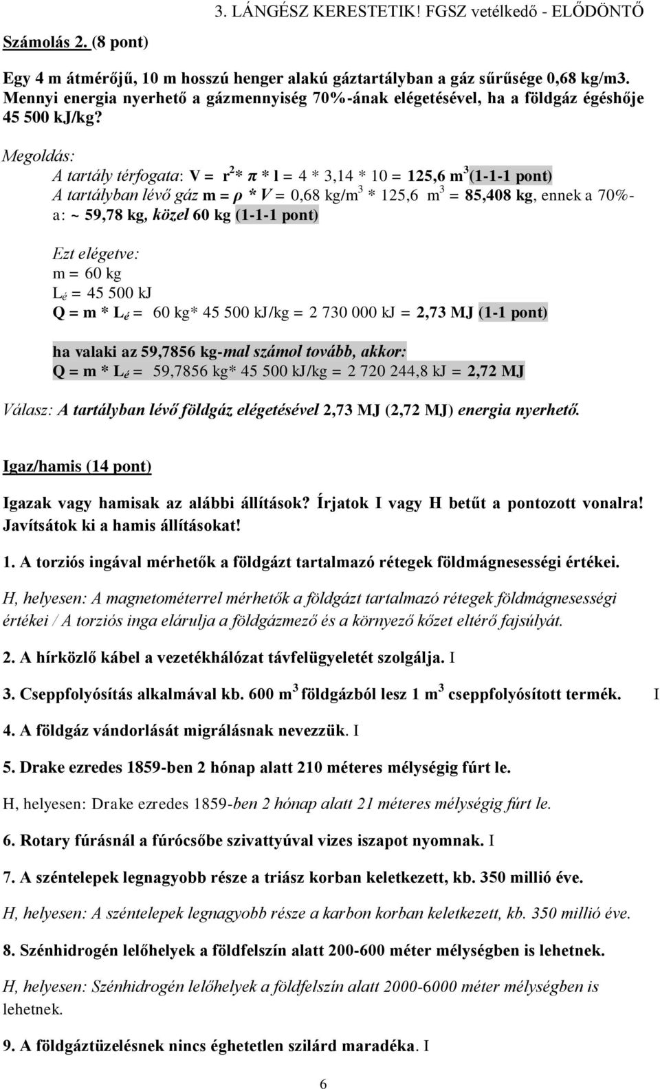 Megoldás: A tartály térfogata: V = r 2 * π * l = 4 * 3,14 * 10 = 125,6 m 3 (1-1-1 pont) A tartályban lévő gáz m = ρ * V = 0,68 kg/m 3 * 125,6 m 3 = 85,408 kg, ennek a 70%- a: ~ 59,78 kg, közel 60 kg