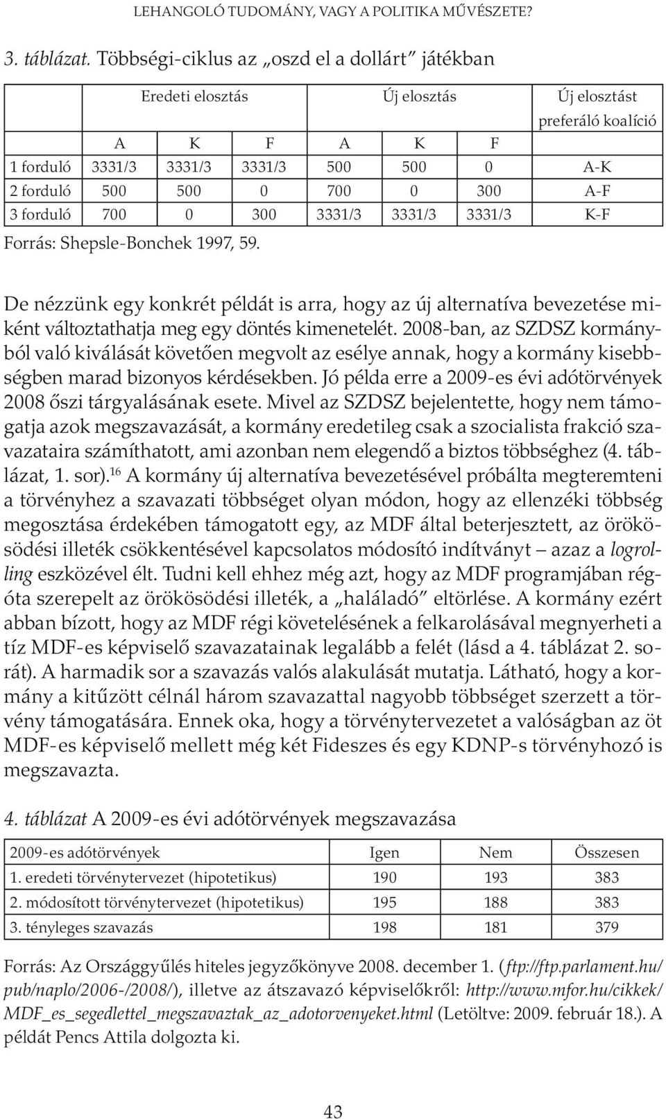 forduló 700 0 300 3331/3 3331/3 3331/3 K-F Forrás: Shepsle-Bonchek 1997, 59. De nézzünk egy konkrét példát is arra, hogy az új alternatíva bevezetése miként változtathatja meg egy döntés kimenetelét.