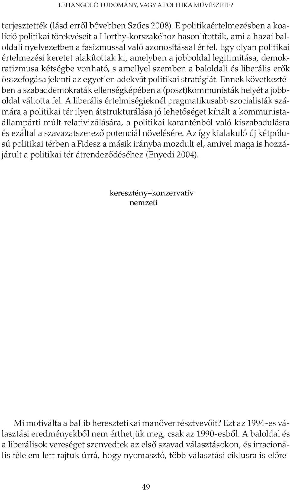 Egy olyan politikai értelmezési keretet alakítottak ki, amelyben a jobboldal legitimitása, demokratizmusa kétségbe vonható, s amellyel szemben a baloldali és liberális erők összefogása jelenti az