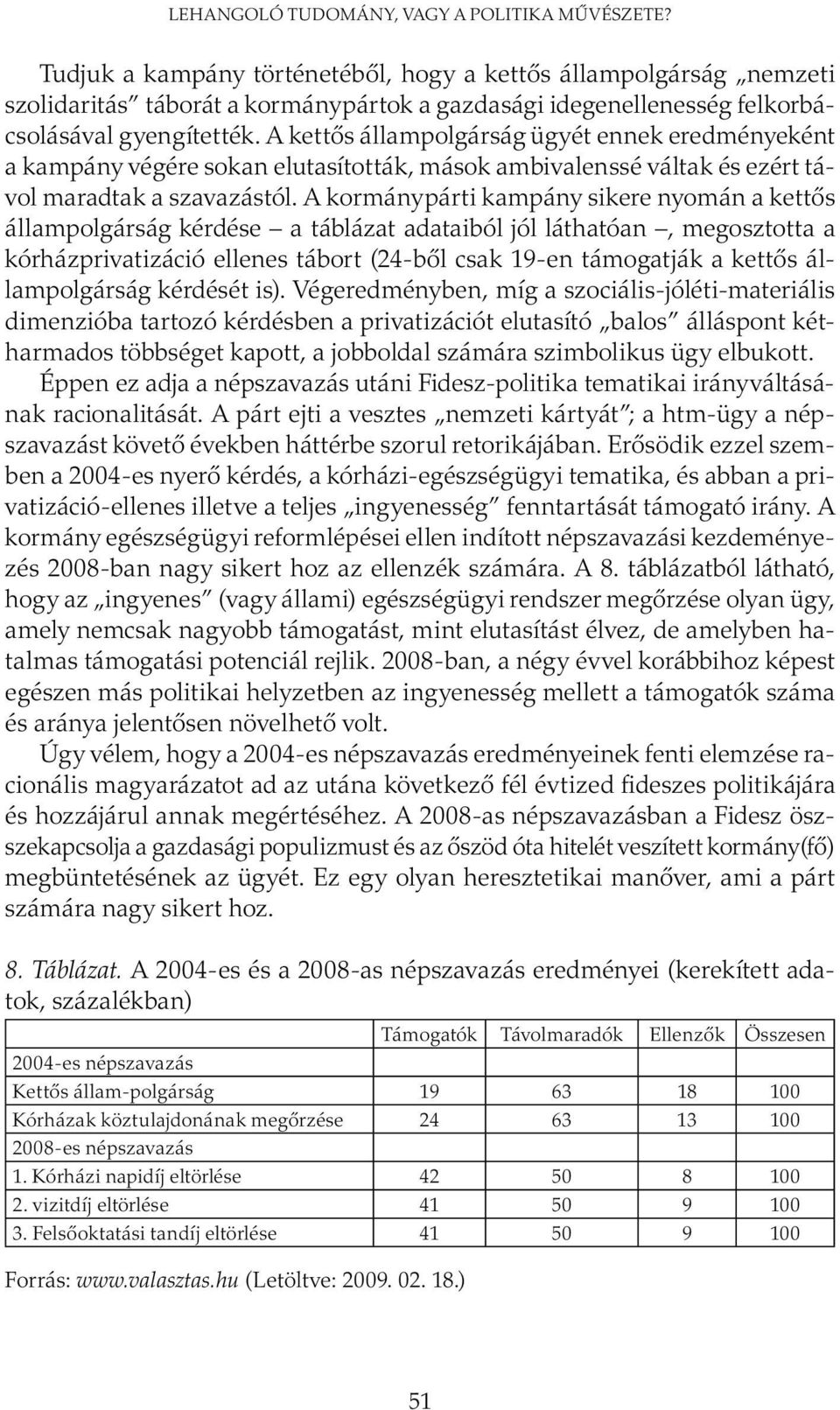 A kettős állampolgárság ügyét ennek eredményeként a kampány végére sokan elutasították, mások ambivalenssé váltak és ezért távol maradtak a szavazástól.