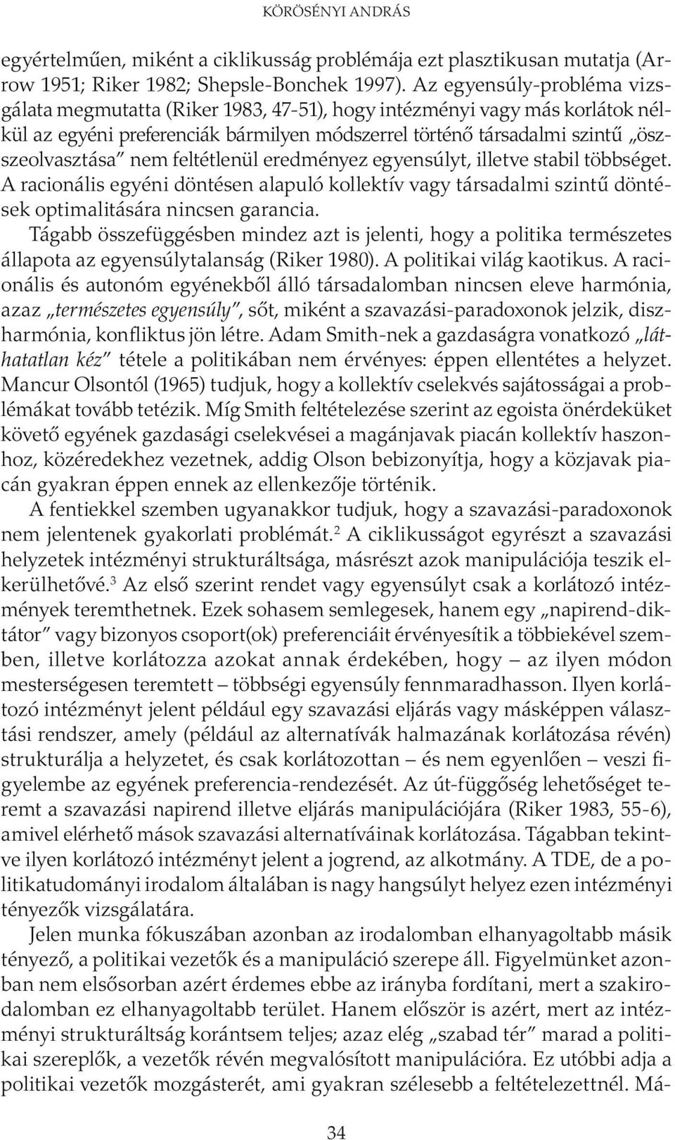 feltétlenül eredményez egyensúlyt, illetve stabil több sé get. A racionális egyéni döntésen alapuló kollektív vagy társadalmi szintű döntések optimalitására nincsen garancia.