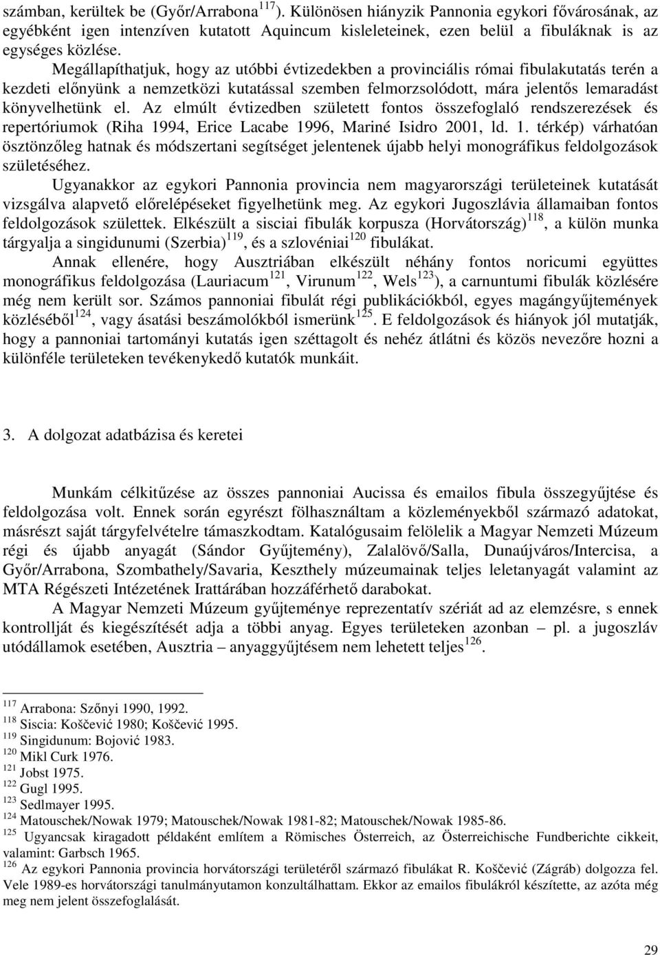Megállapíthatjuk, hogy az utóbbi évtizedekben a provinciális római fibulakutatás terén a kezdeti elınyünk a nemzetközi kutatással szemben felmorzsolódott, mára jelentıs lemaradást könyvelhetünk el.