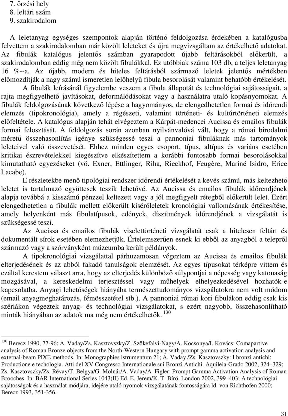 Az fibulák katalógus jelentıs számban gyarapodott újabb feltárásokból elıkerült, a szakirodalomban eddig még nem közölt fibulákkal. Ez utóbbiak száma 103 db, a teljes leletanyag 16 %--a.