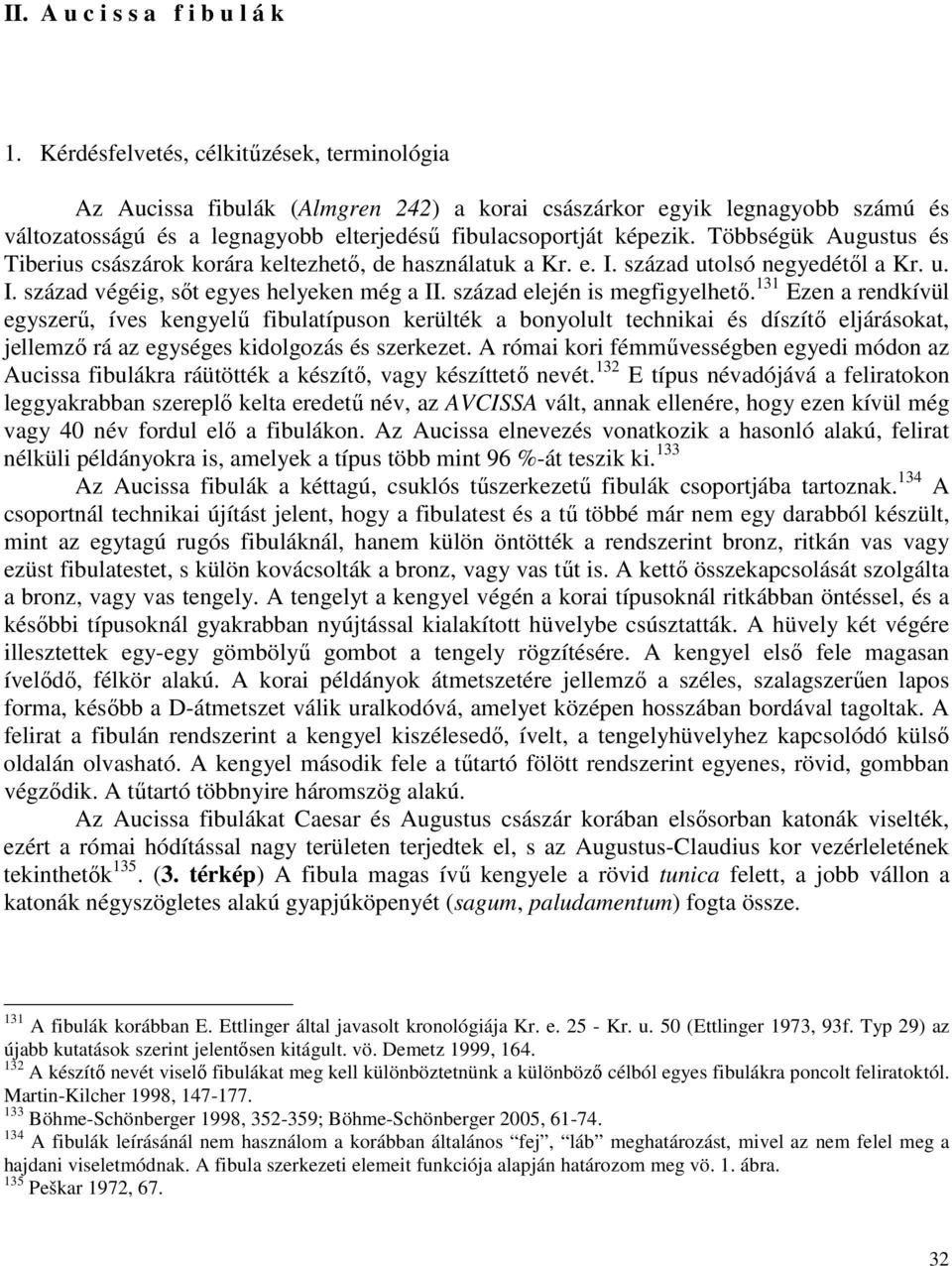 Többségük Augustus és Tiberius császárok korára keltezhetı, de használatuk a Kr. e. I. század utolsó negyedétıl a Kr. u. I. század végéig, sıt egyes helyeken még a II. század elején is megfigyelhetı.