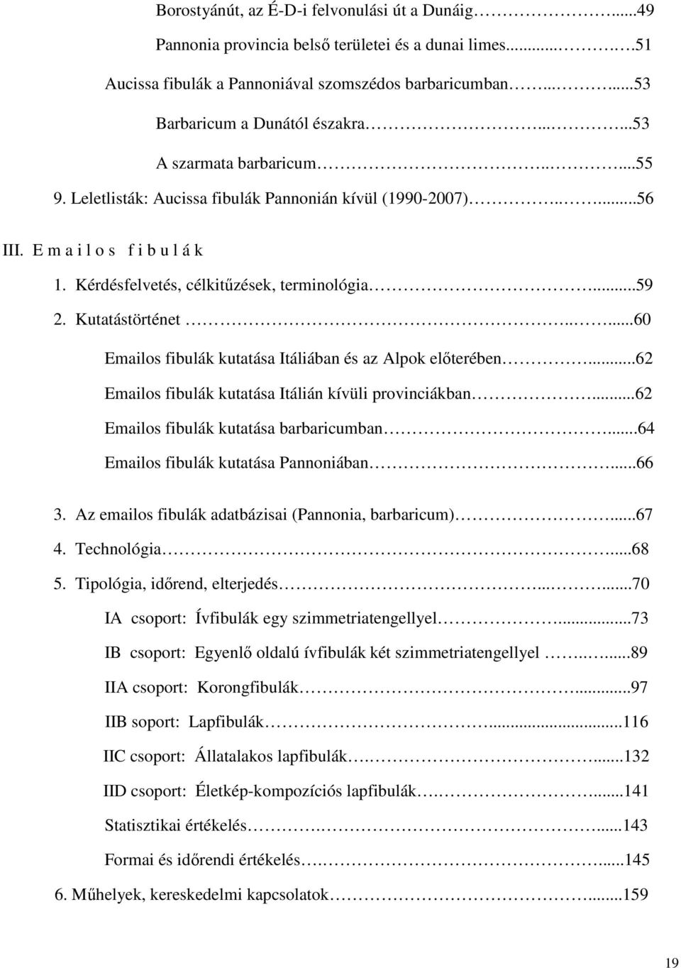 Kutatástörténet.....60 Emailos fibulák kutatása Itáliában és az Alpok elıterében...62 Emailos fibulák kutatása Itálián kívüli provinciákban...62 Emailos fibulák kutatása barbaricumban.