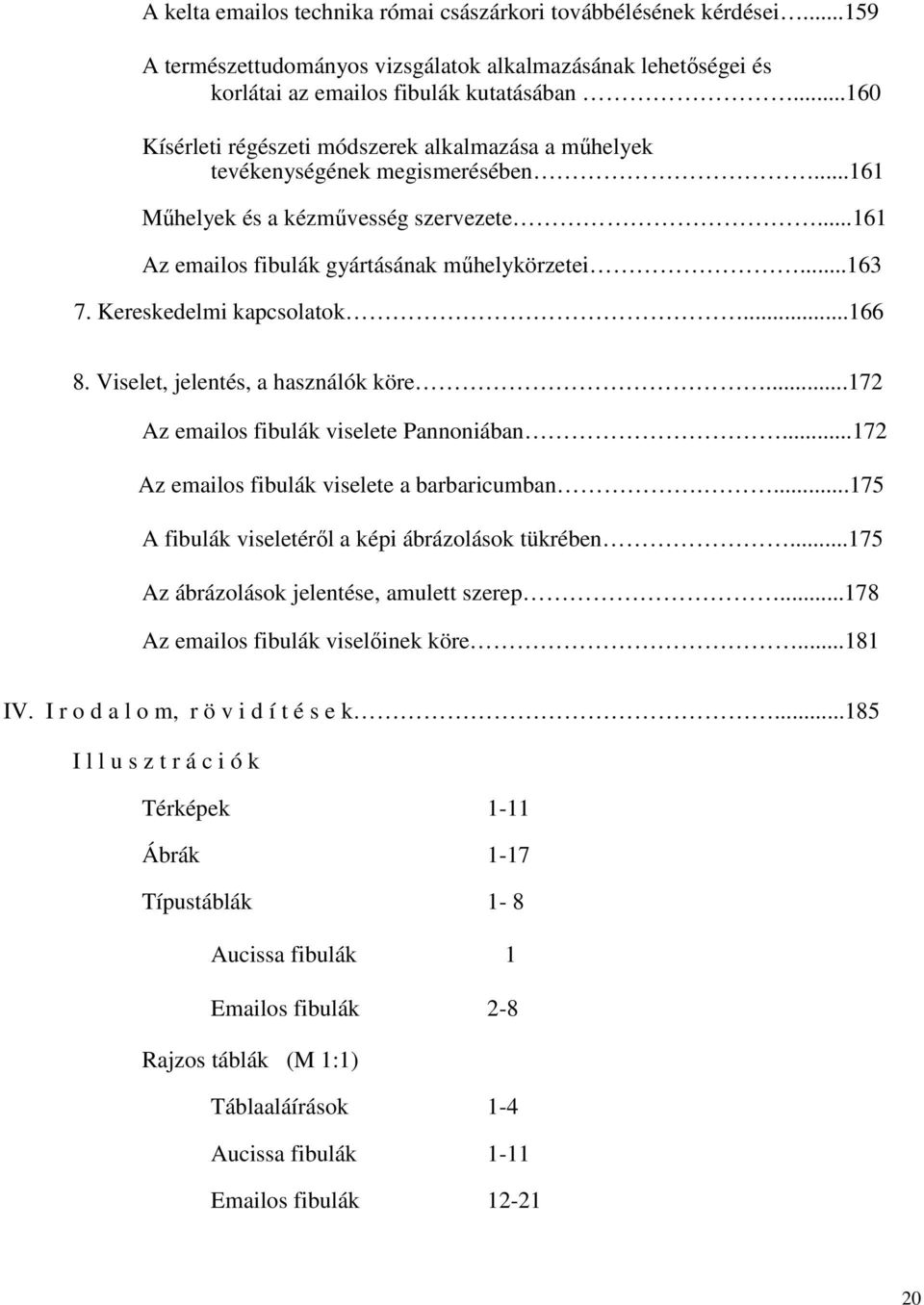Kereskedelmi kapcsolatok...166 8. Viselet, jelentés, a használók köre...172 Az emailos fibulák viselete Pannoniában...172 Az emailos fibulák viselete a barbaricumban.