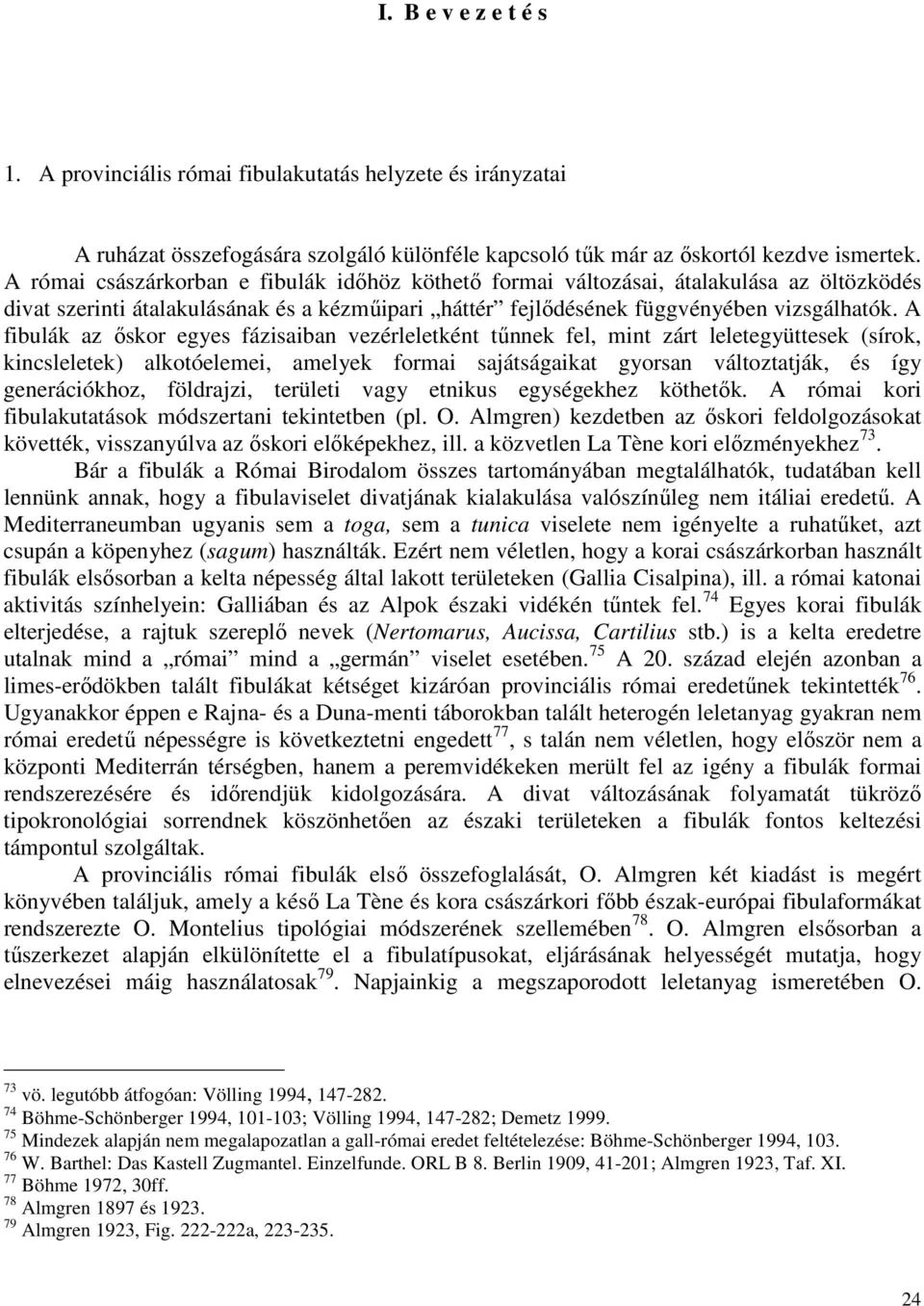 A fibulák az ıskor egyes fázisaiban vezérleletként tőnnek fel, mint zárt leletegyüttesek (sírok, kincsleletek) alkotóelemei, amelyek formai sajátságaikat gyorsan változtatják, és így generációkhoz,
