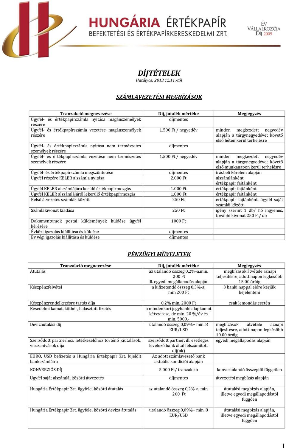 500 Ft / negyedév minden megkezdett negyedév részére a tárgynegyedévet követő első héten kerül terhelésre Ügyfél- és értékpapírszámla nyitása nem természetes személyek részére Ügyfél- és