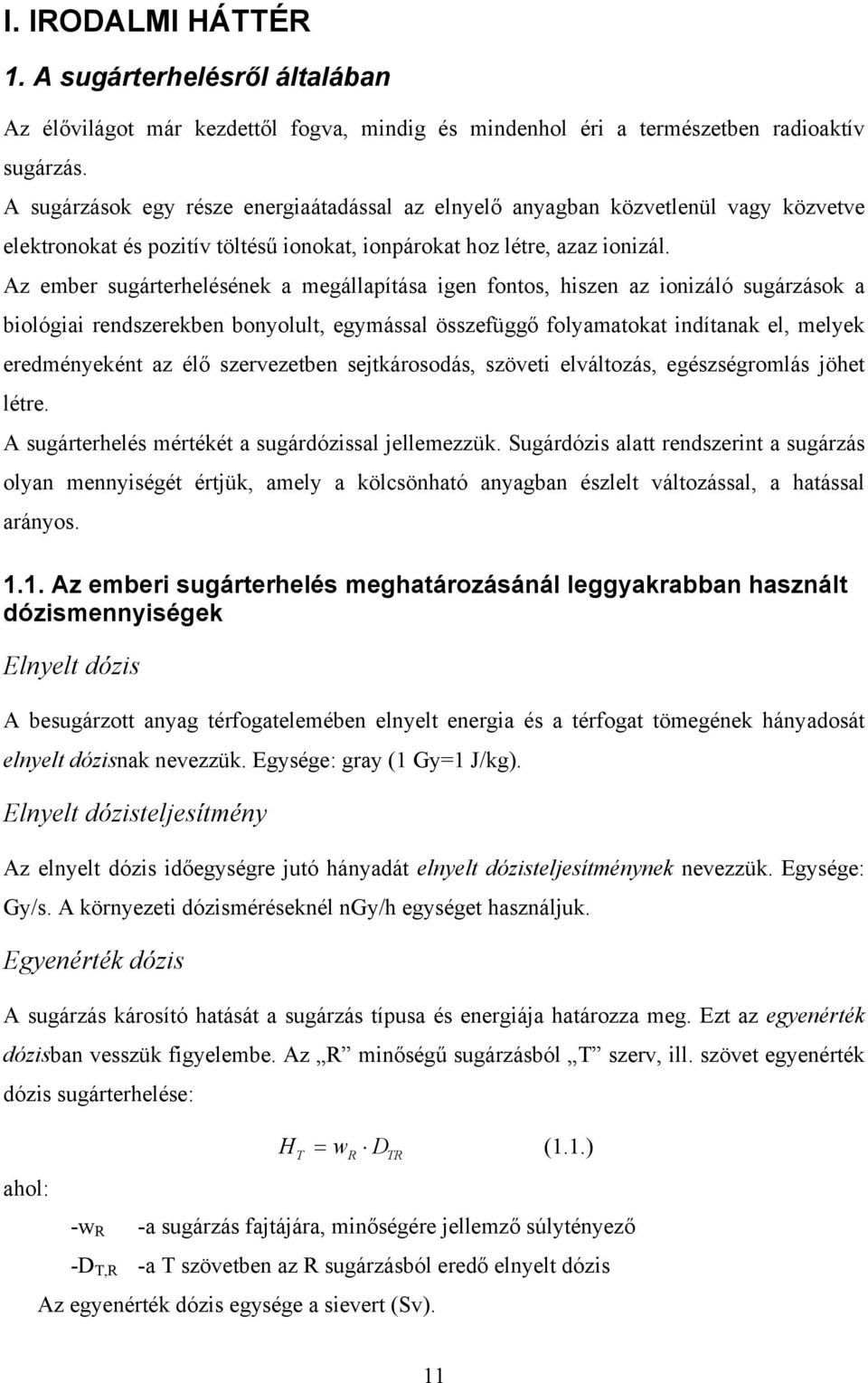 Az ember sugárterhelésének a megállapítása igen fontos, hiszen az ionizáló sugárzások a biológiai rendszerekben bonyolult, egymással összefüggő folyamatokat indítanak el, melyek eredményeként az élő