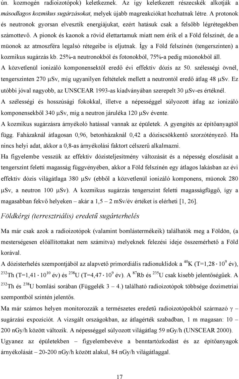 A pionok és kaonok a rövid élettartamuk miatt nem érik el a Föld felszínét, de a müonok az atmoszféra legalsó rétegeibe is eljutnak. Így a Föld felszínén (tengerszinten) a kozmikus sugárzás kb.