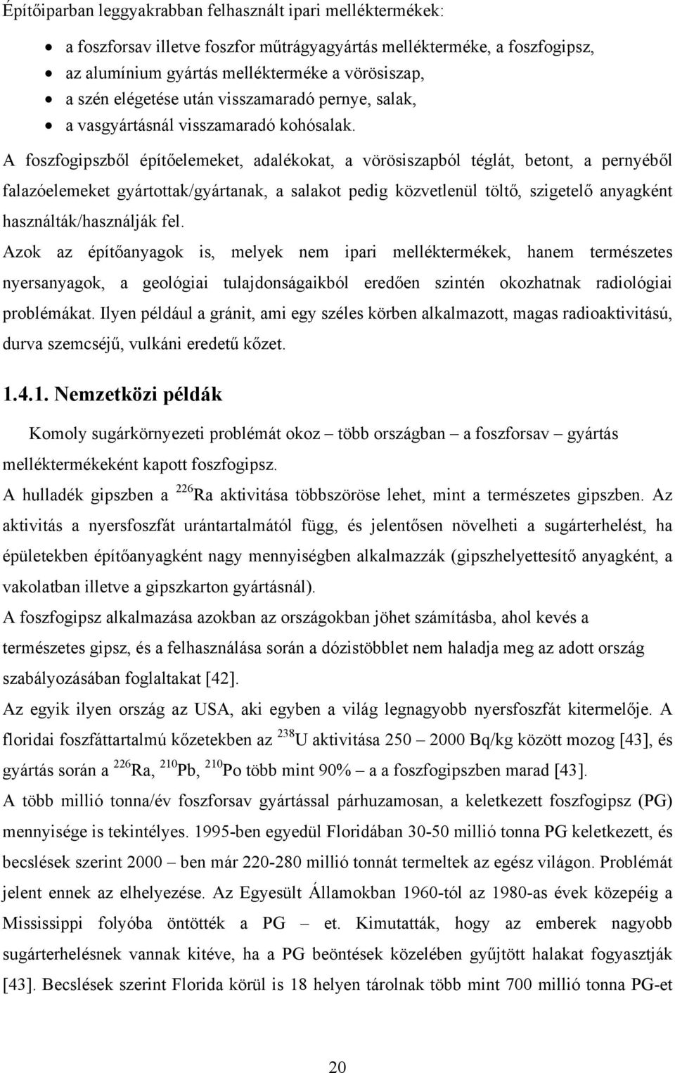 A foszfogipszből építőelemeket, adalékokat, a vörösiszapból téglát, betont, a pernyéből falazóelemeket gyártottak/gyártanak, a salakot pedig közvetlenül töltő, szigetelő anyagként